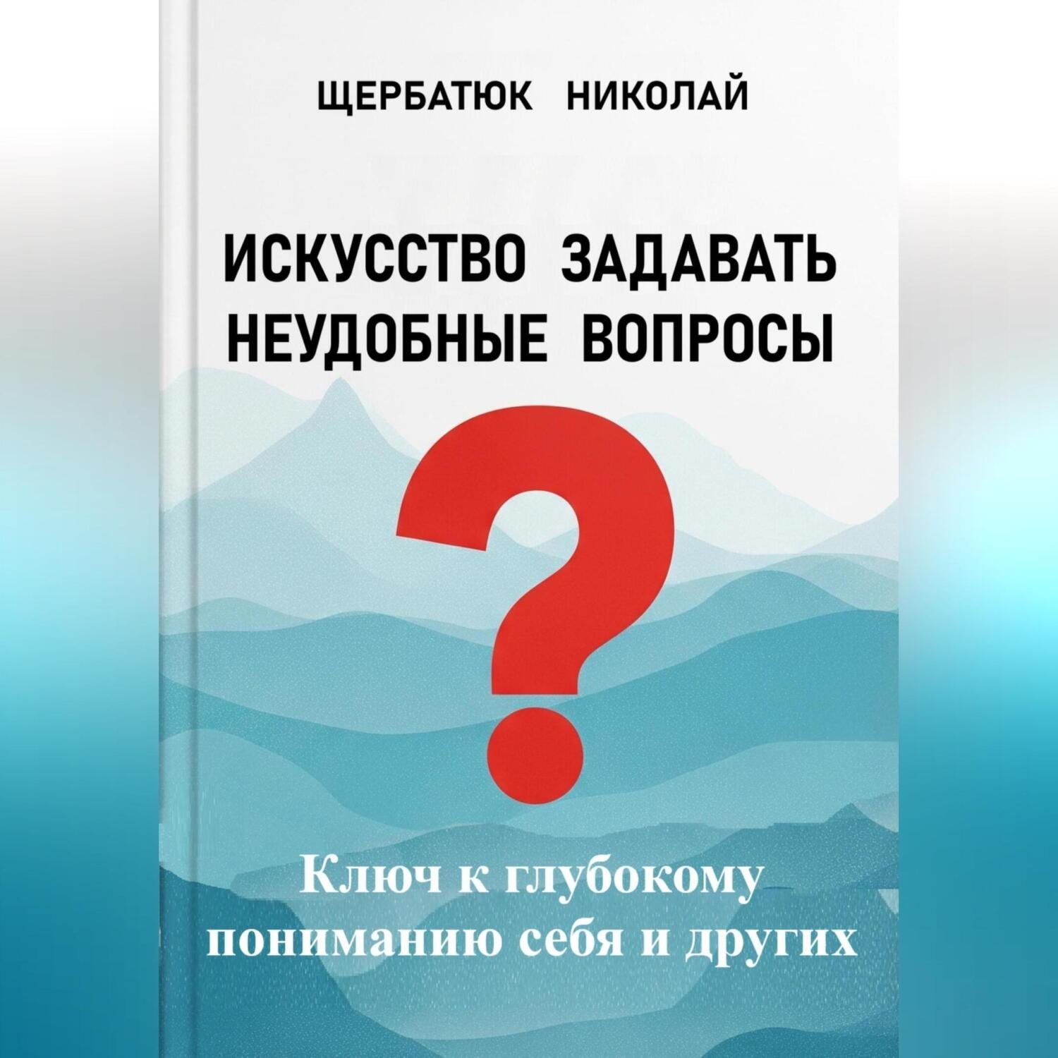 Обложка книги «Искусство задавать неудобные вопросы: Ключ к глубокому пониманию себя и других»