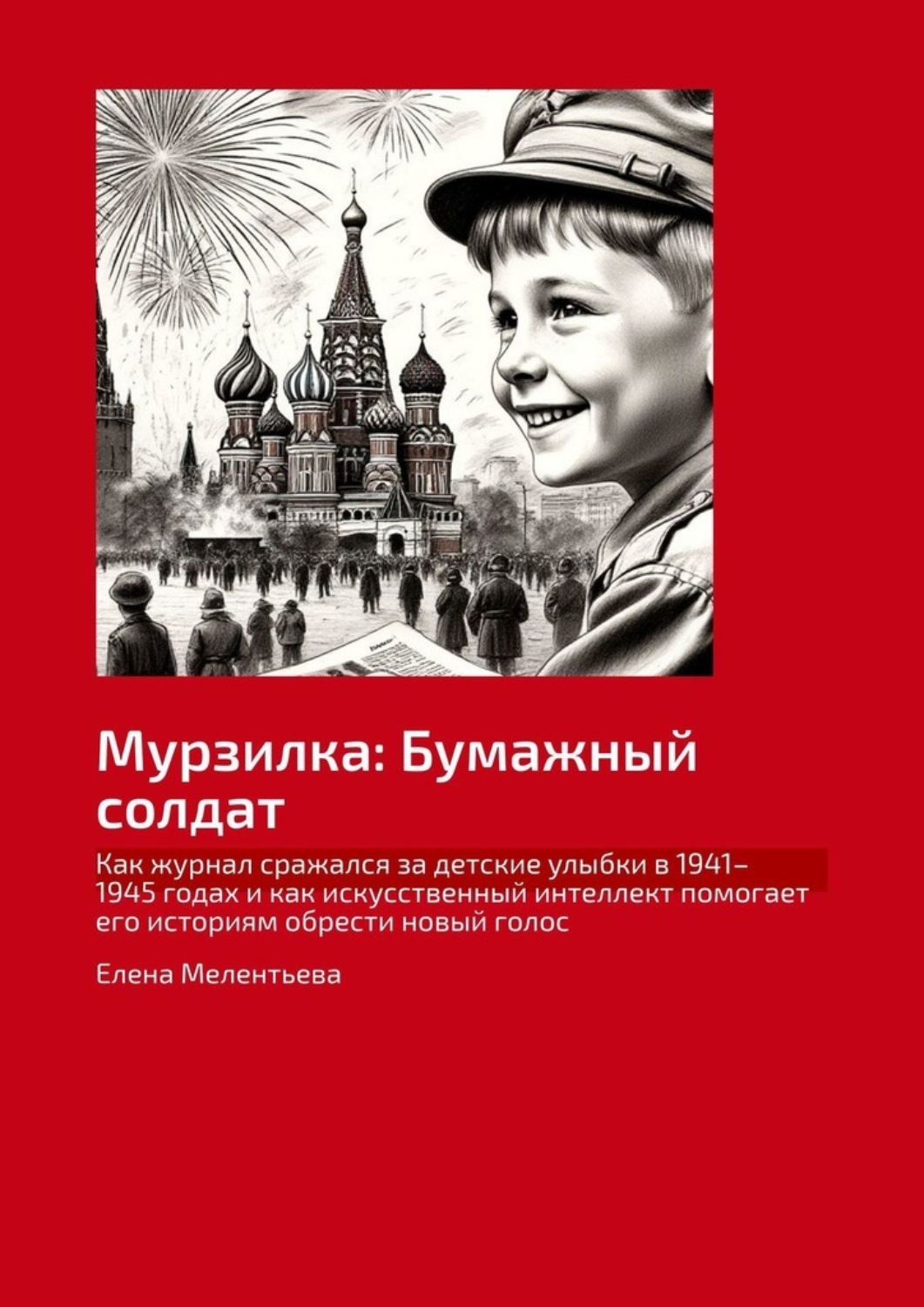 Обложка книги «Мурзилка: Бумажный солдат. Как журнал сражался за детские улыбки в 1941–1945 годах и как искусственный интеллект помогает его историям обрести новый голос»