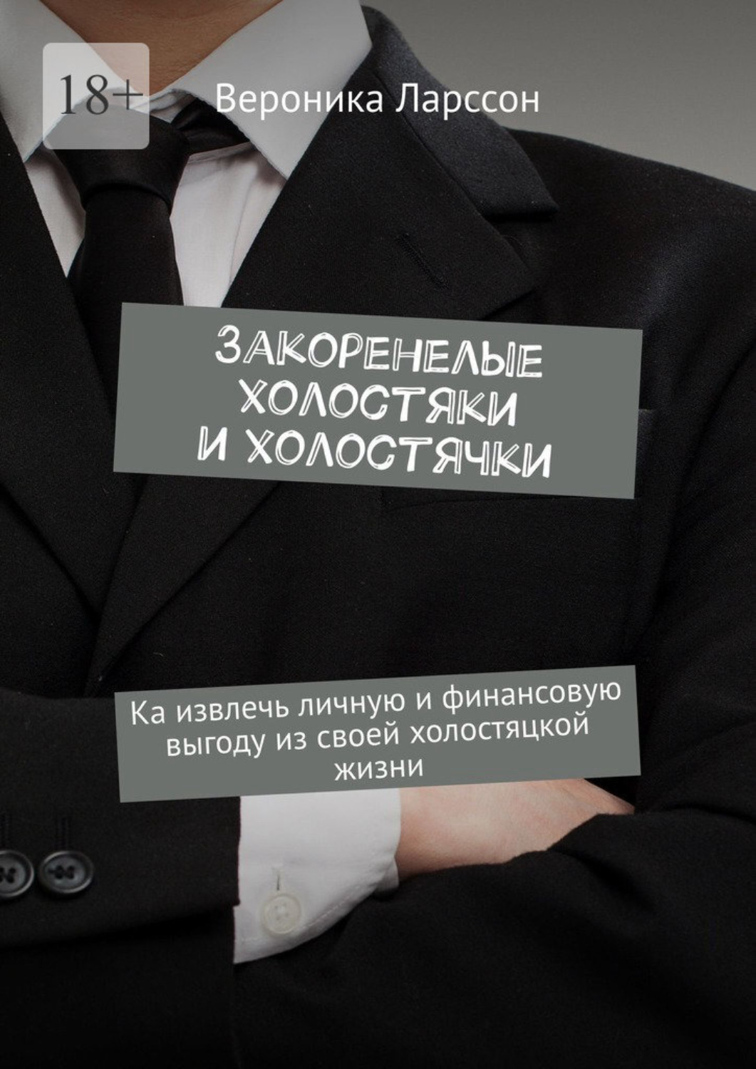 Обложка книги «Закоренелые холостяки и холостячки. Как извлечь личную и финансовую выгоду из своей холостяцкой жизни»