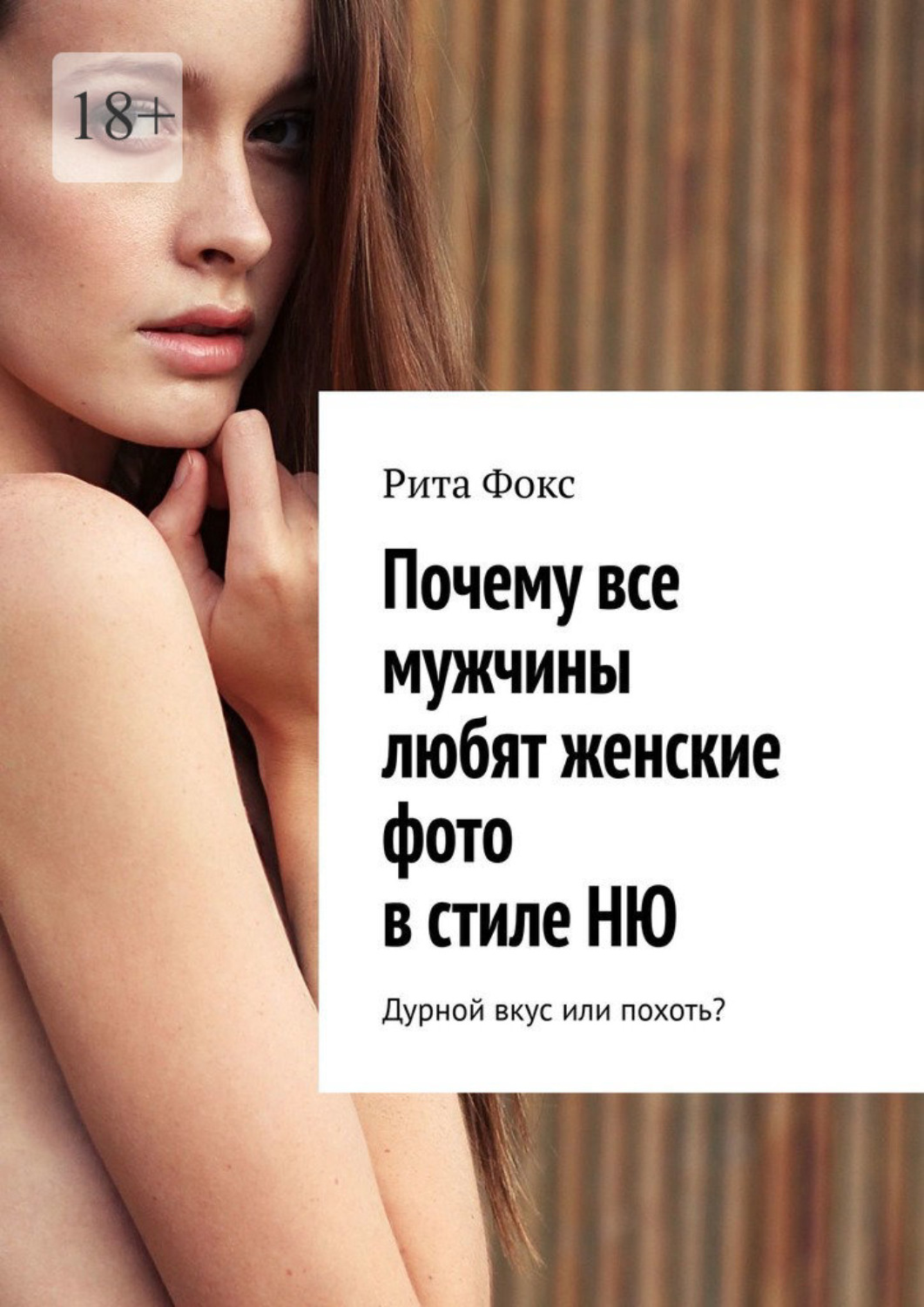 Обложка книги «Почему все мужчины любят женские фото в стиле НЮ. Дурной вкус или похоть?»