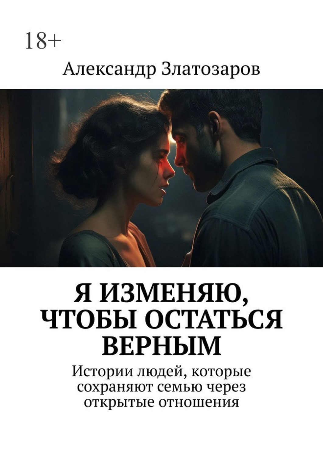 Обложка книги «Я изменяю, чтобы остаться верным. Истории людей, которые сохраняют семью через открытые отношения»
