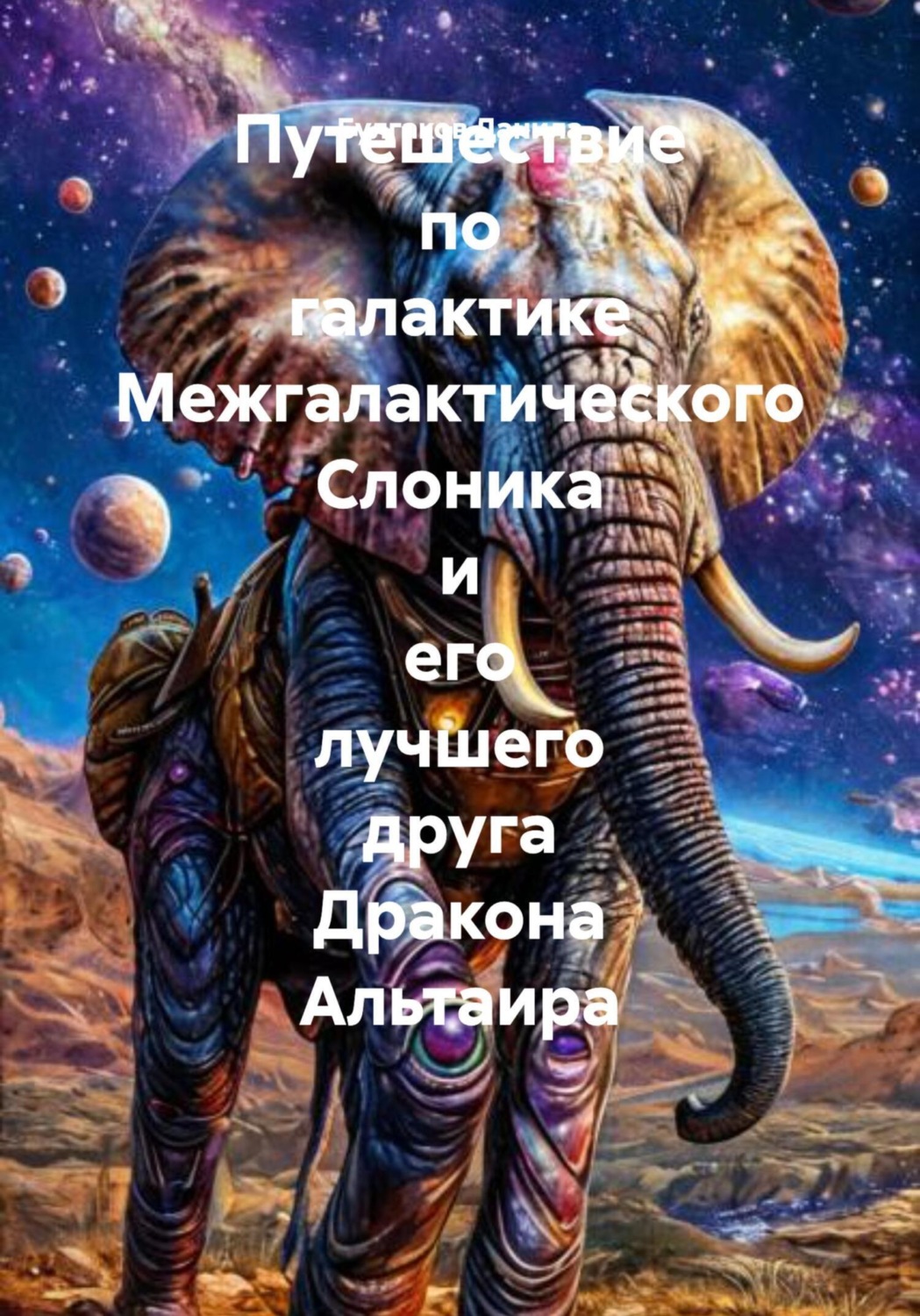 Обложка книги «Путешествие по галактике Межгалактического Слоника и его лучшего друга Дракона Альтаира»