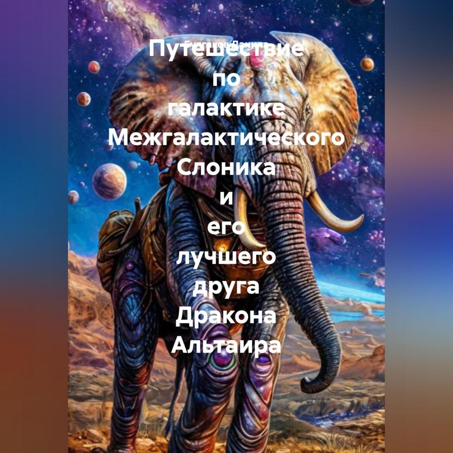 Обложка книги «Путешествие по галактике Межгалактического Слоника и его лучшего друга Дракона Альтаира»