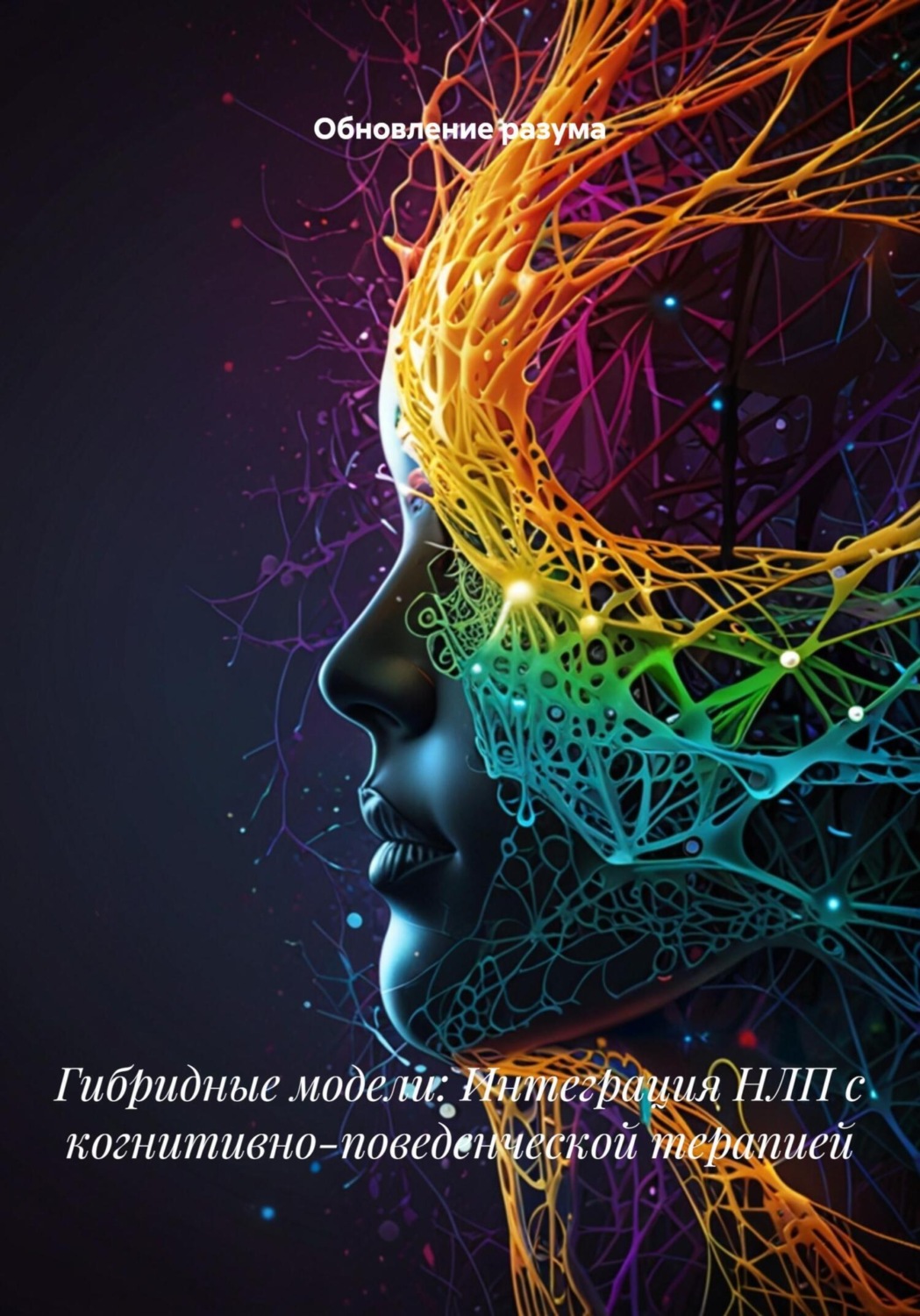 Обложка книги «Гибридные модели: Интеграция НЛП с когнитивно-поведенческой терапией»