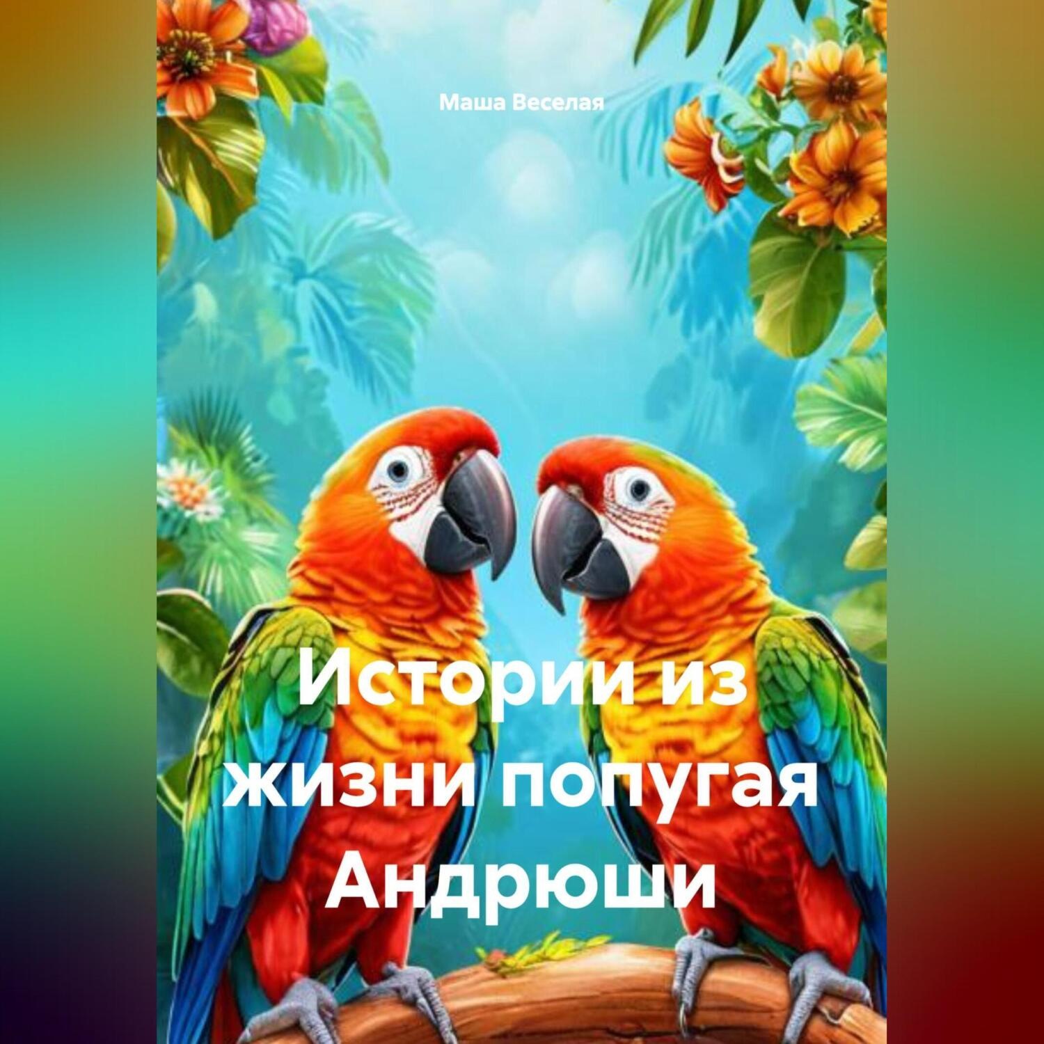 Обложка книги «Истории из жизни попугая Андрюши.»