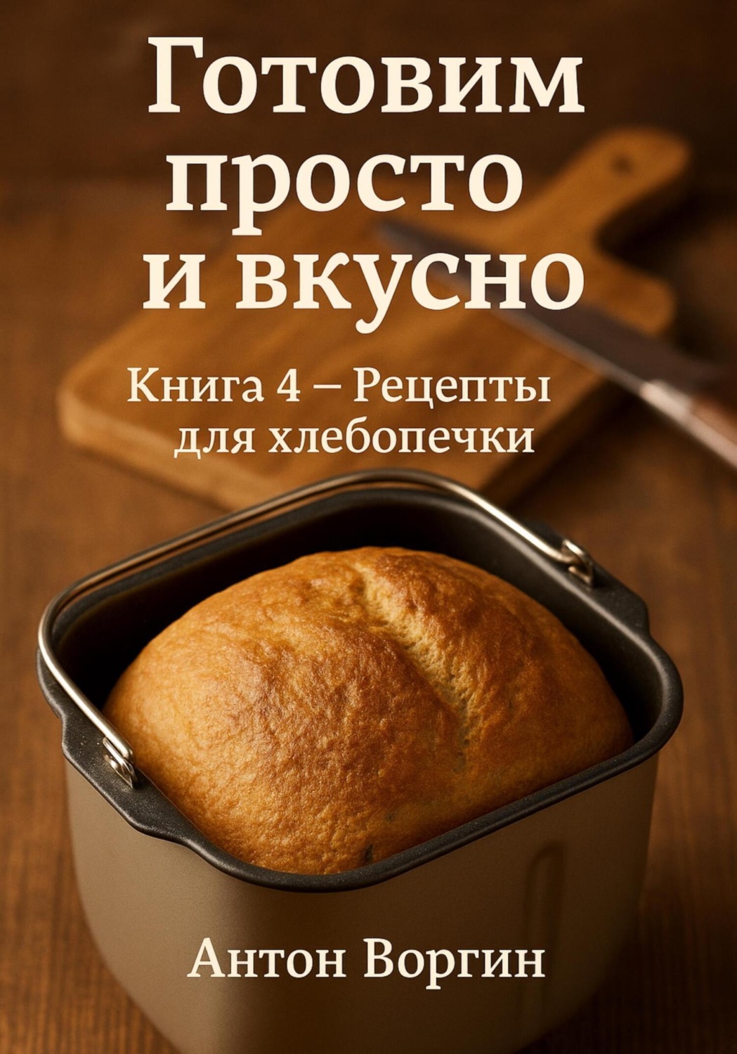 Обложка книги «Готовим просто и вкусно. Книга 4. Рецепты для хлебопечки»