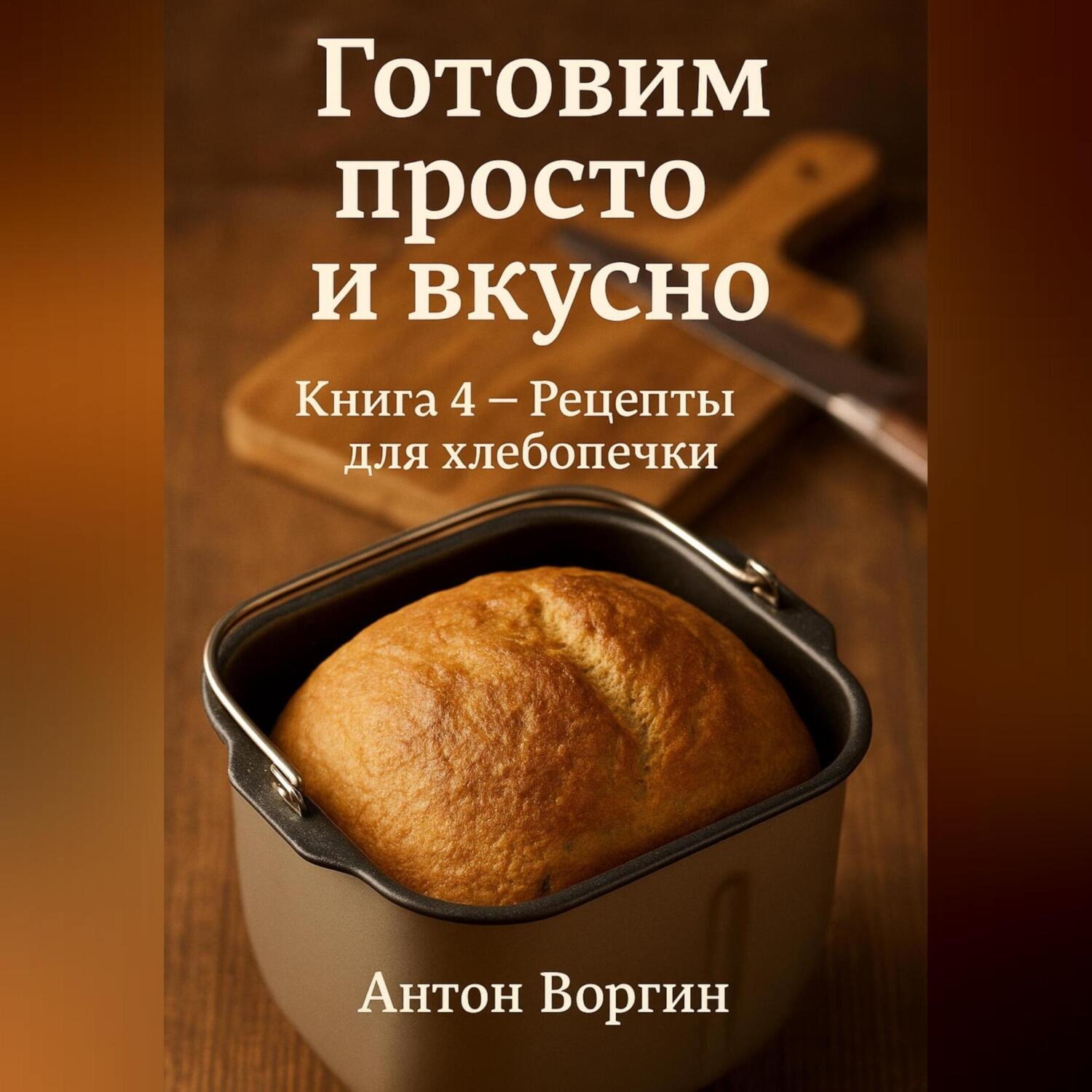 Обложка книги «Готовим просто и вкусно. Книга 4 Рецепты для хлебопечки»