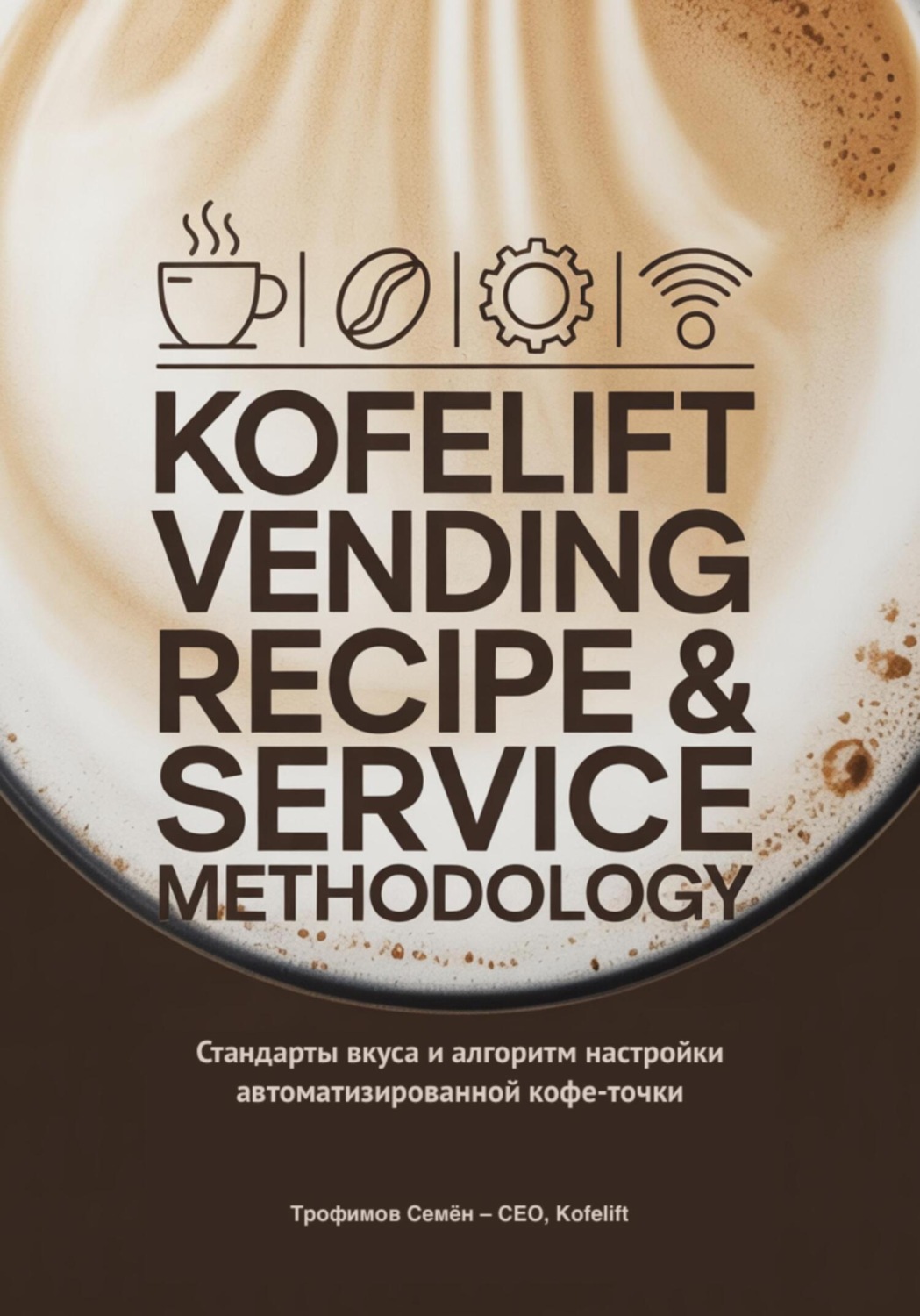 Обложка книги «KofeLift Vending Recipe & Service Methodology: стандарты вкуса и алгоритм настройки автоматизированной кофе-точки»