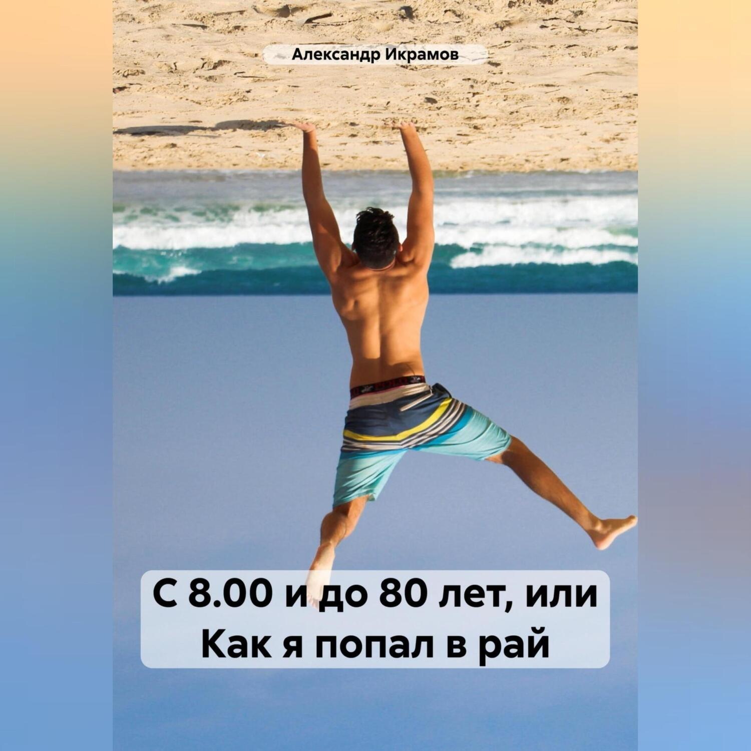 Обложка книги «С 8.00 и до 80 лет, или Как я попал в рай»
