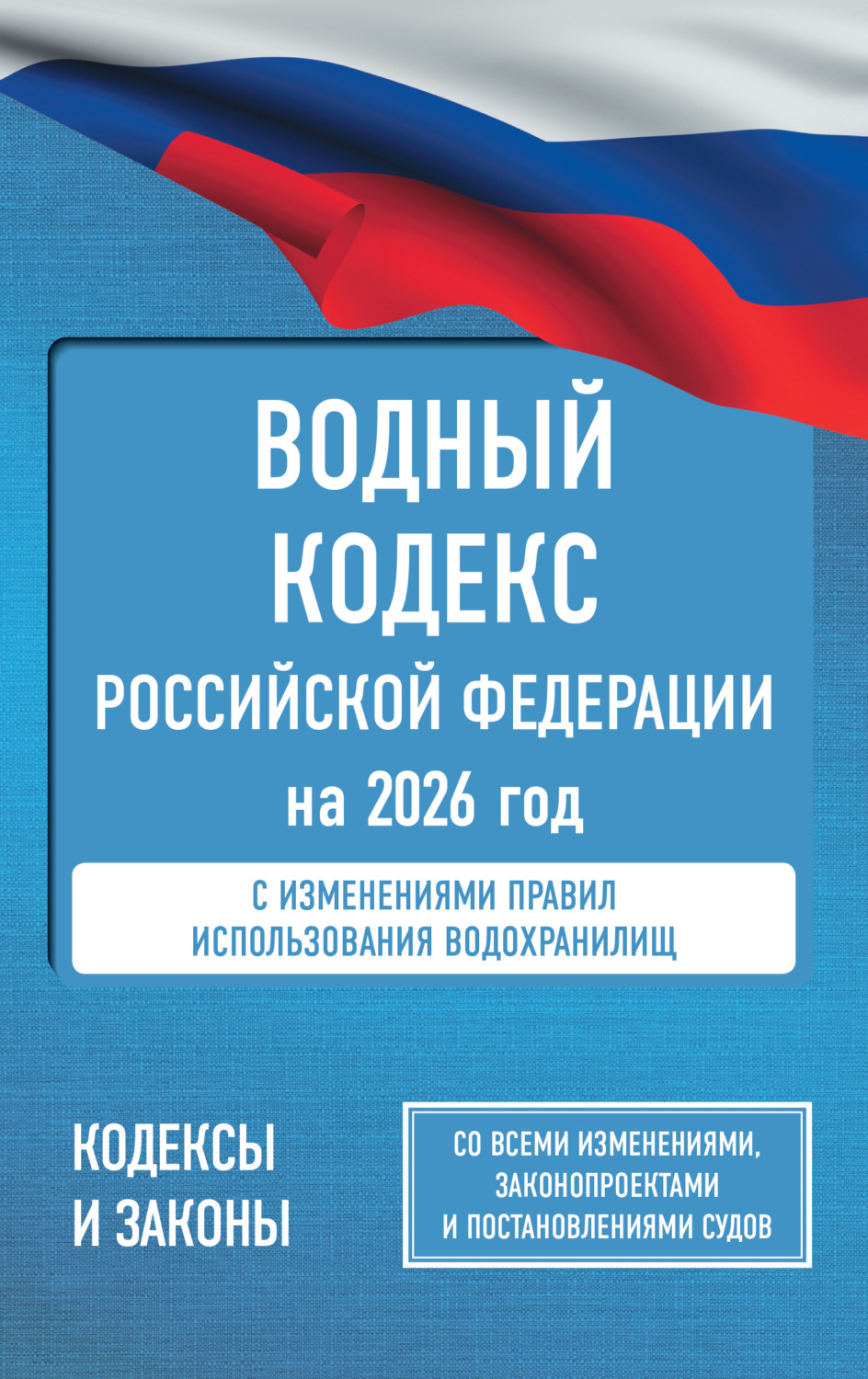 Обложка книги «Водный кодекс Российской Федерации на 2026 год. Со всеми изменениями, законопроектами и постановлениями судов»