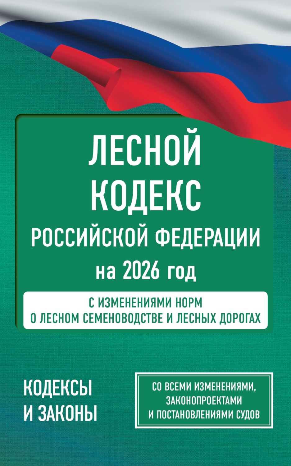 Обложка книги «Лесной кодекс Российской Федерации на 2026 год. Со всеми изменениями, законопроектами и постановлениями судов»