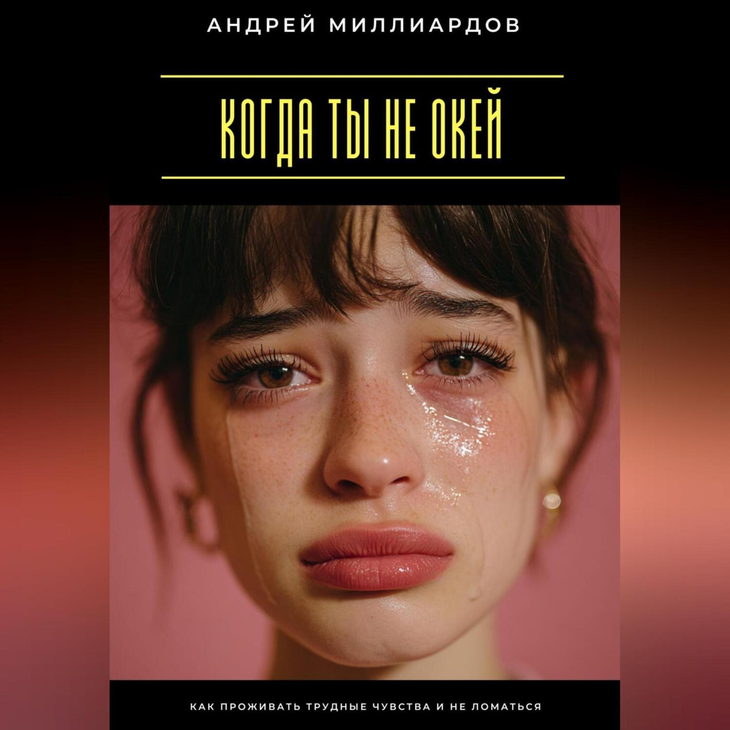 Обложка книги «Когда ты не окей. Как проживать трудные чувства и не ломаться»