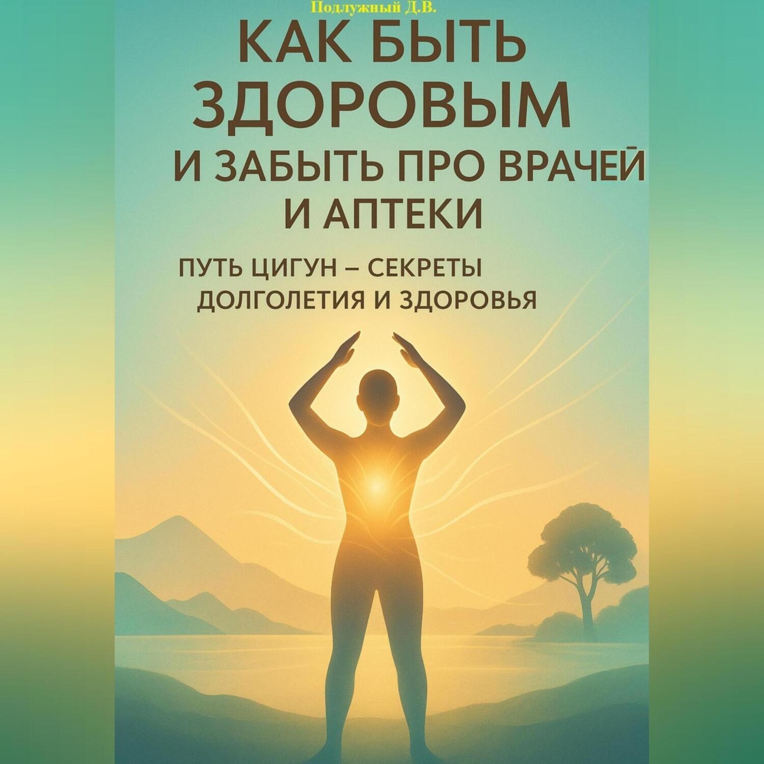 Обложка книги «Как быть здоровым и забыть про врачей и аптеки. Путь Цигун – секреты долголетия и здоровья»