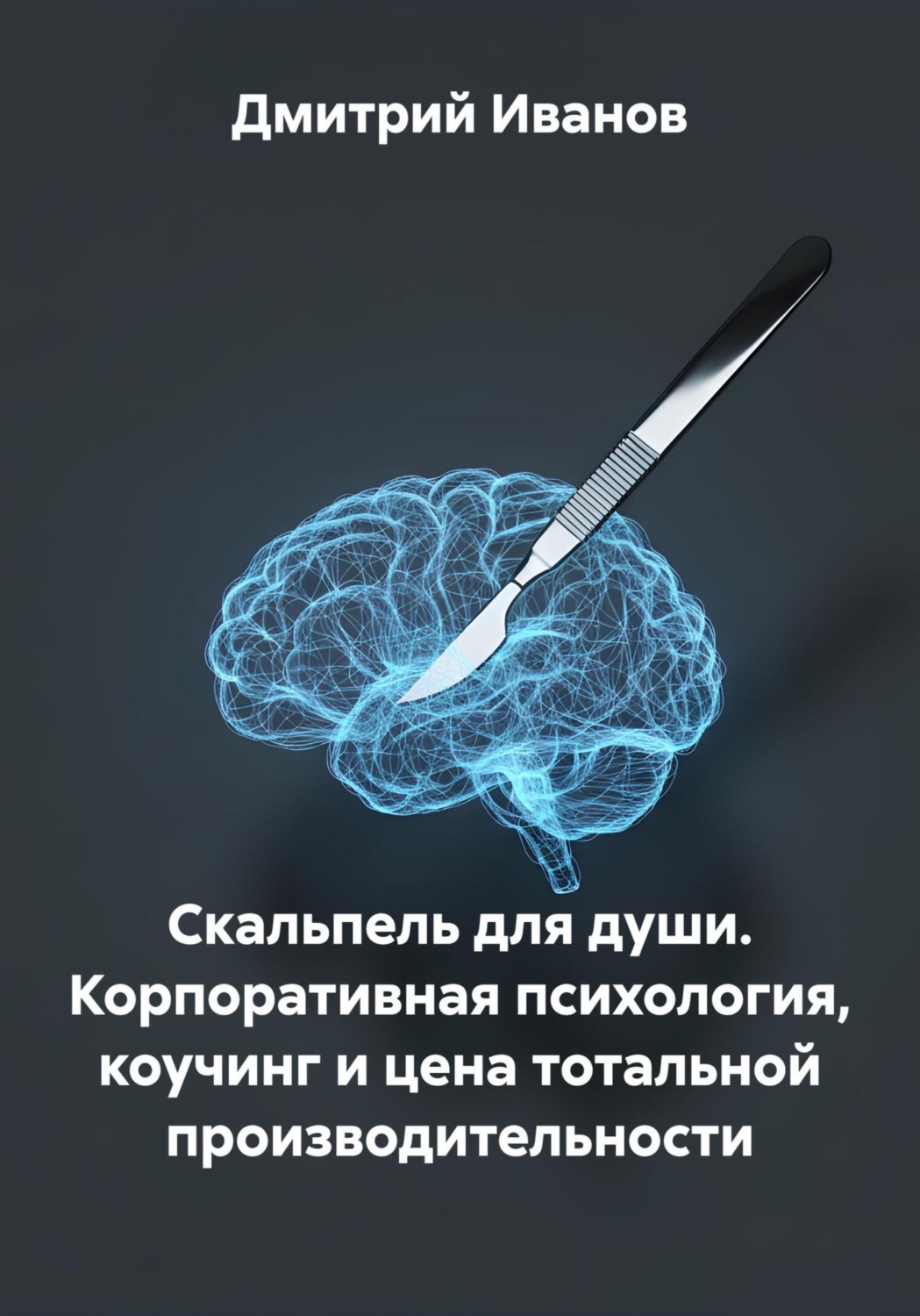 Обложка книги «Скальпель для души. Корпоративная психология, коучинг и цена тотальной производительности»