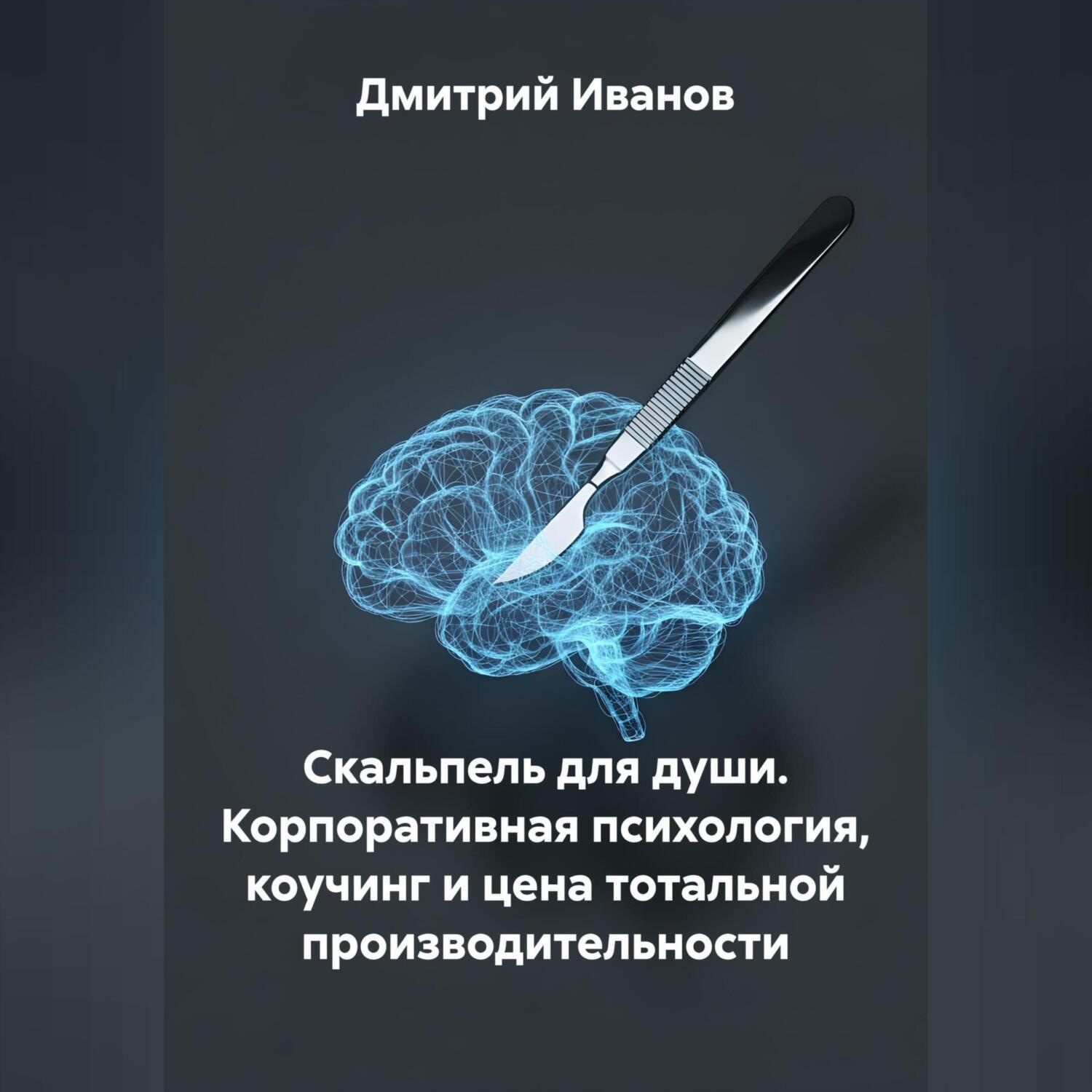 Обложка книги «Скальпель для души. Корпоративная психология, коучинг и цена тотальной производительности.»