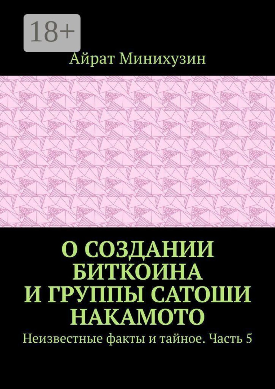 Обложка книги «О создании Биткоина и группы Сатоши Накамото. Неизвестные факты и тайное. Часть 5»