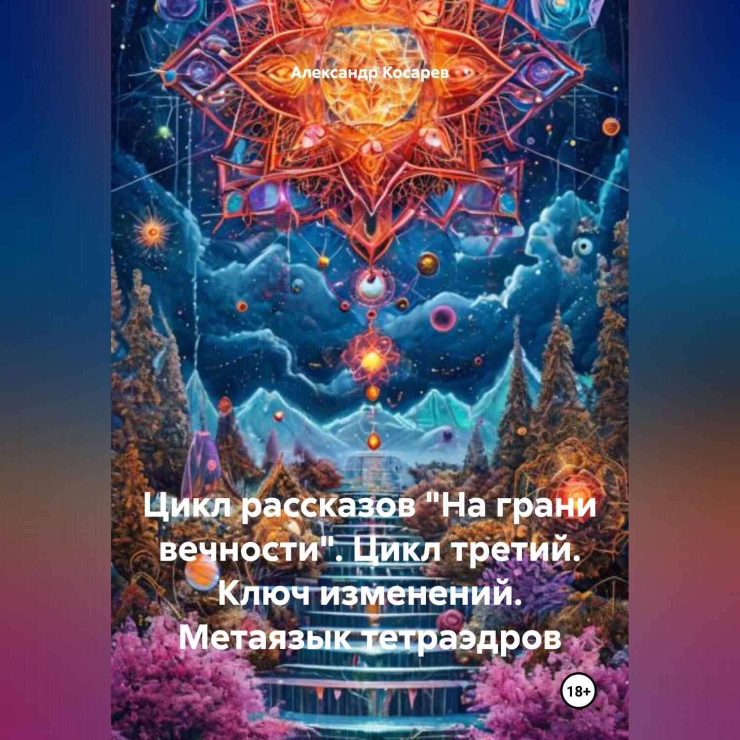 Обложка книги «Цикл рассказов На Грани Вечности. Цикл Третий. Ключ Изменений. Метаязык Тетраэдров»