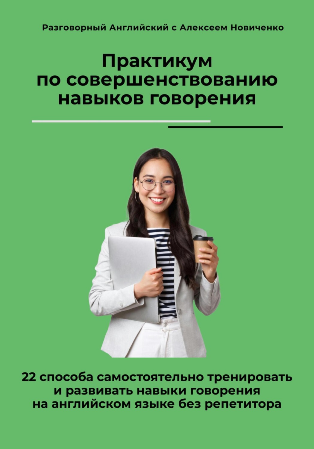 Обложка книги «Практикум по совершенствованию навыков говорения. 22 способа самостоятельно тренировать и развивать навыки говорения на английском языке без репетитора»