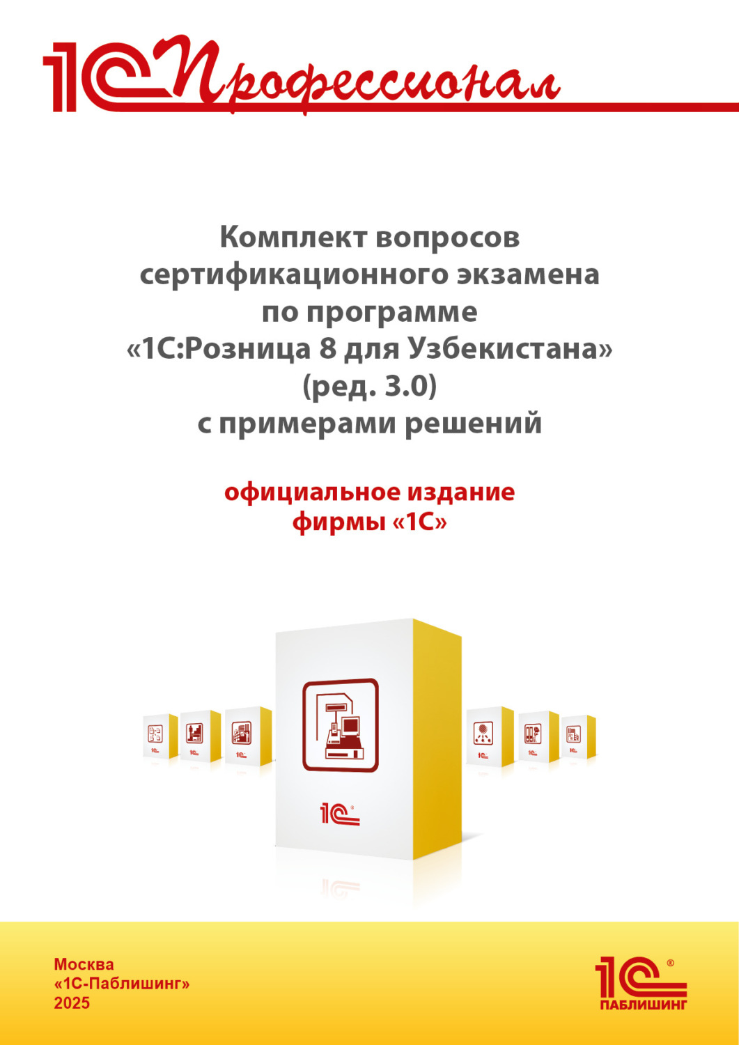 Обложка книги «Комплект вопросов сертификационного экзамена «1С:Профессионал» по программе «1С:Розница 8 для Узбекистана» (редакция 3.0) с примерами решений, практическое пособие (+ epub). Версия экзамена – август 2025»
