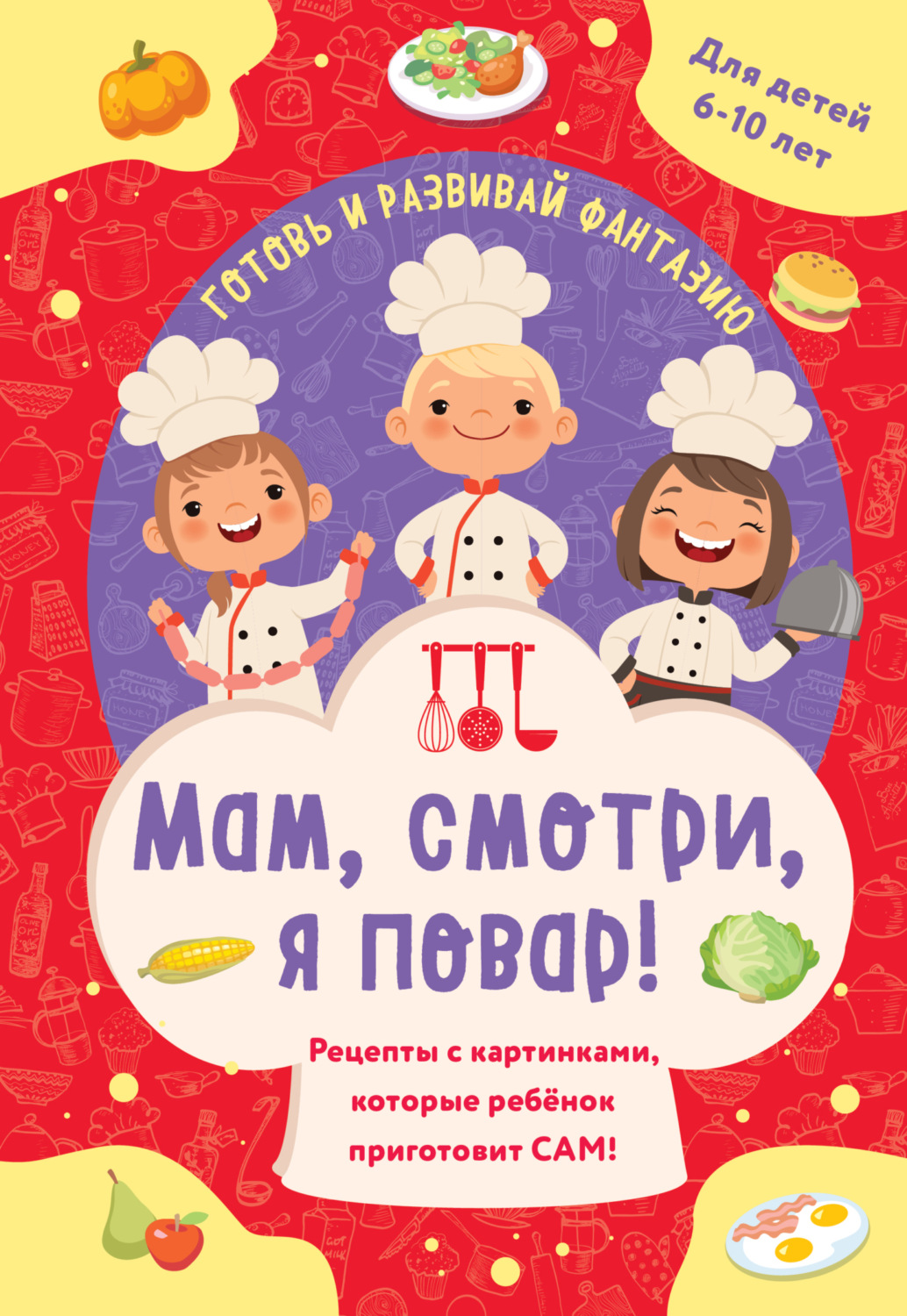 Обложка книги «Мам, смотри, я повар! Рецепты с картинками, которые ребенок приготовит сам!»