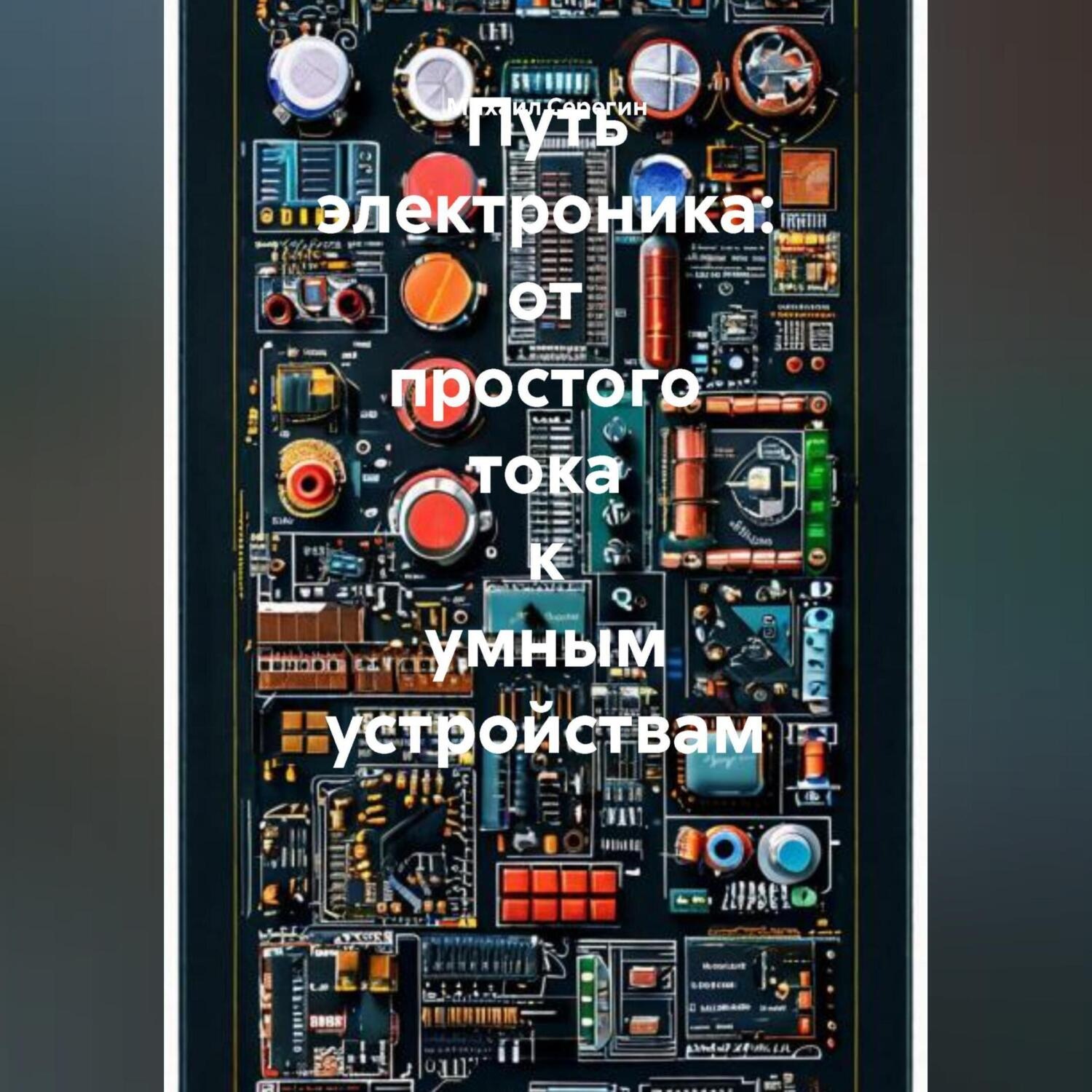 Обложка книги «Путь электроника: от простого тока к умным устройствам»