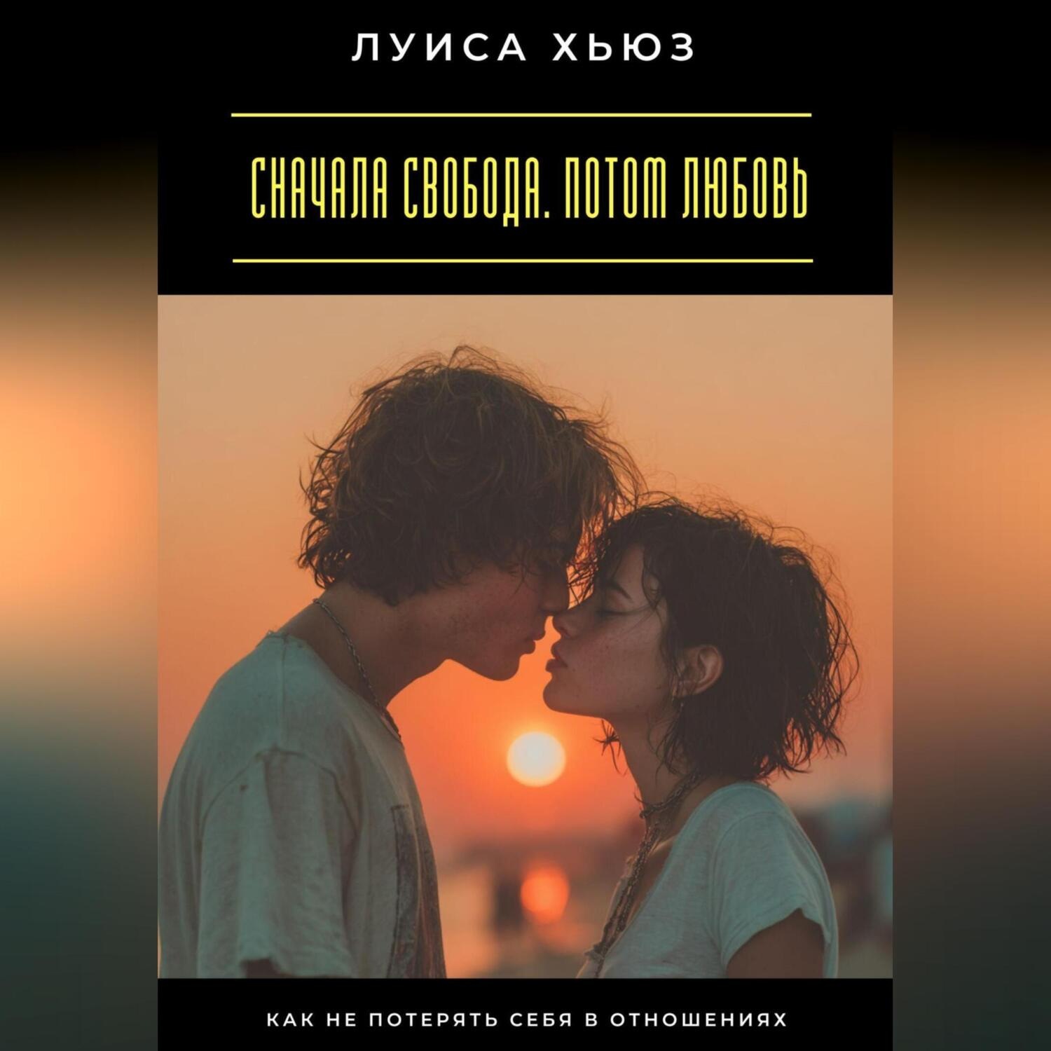 Обложка книги «Сначала свобода. Потом любовь. Как не потерять себя в отношениях»