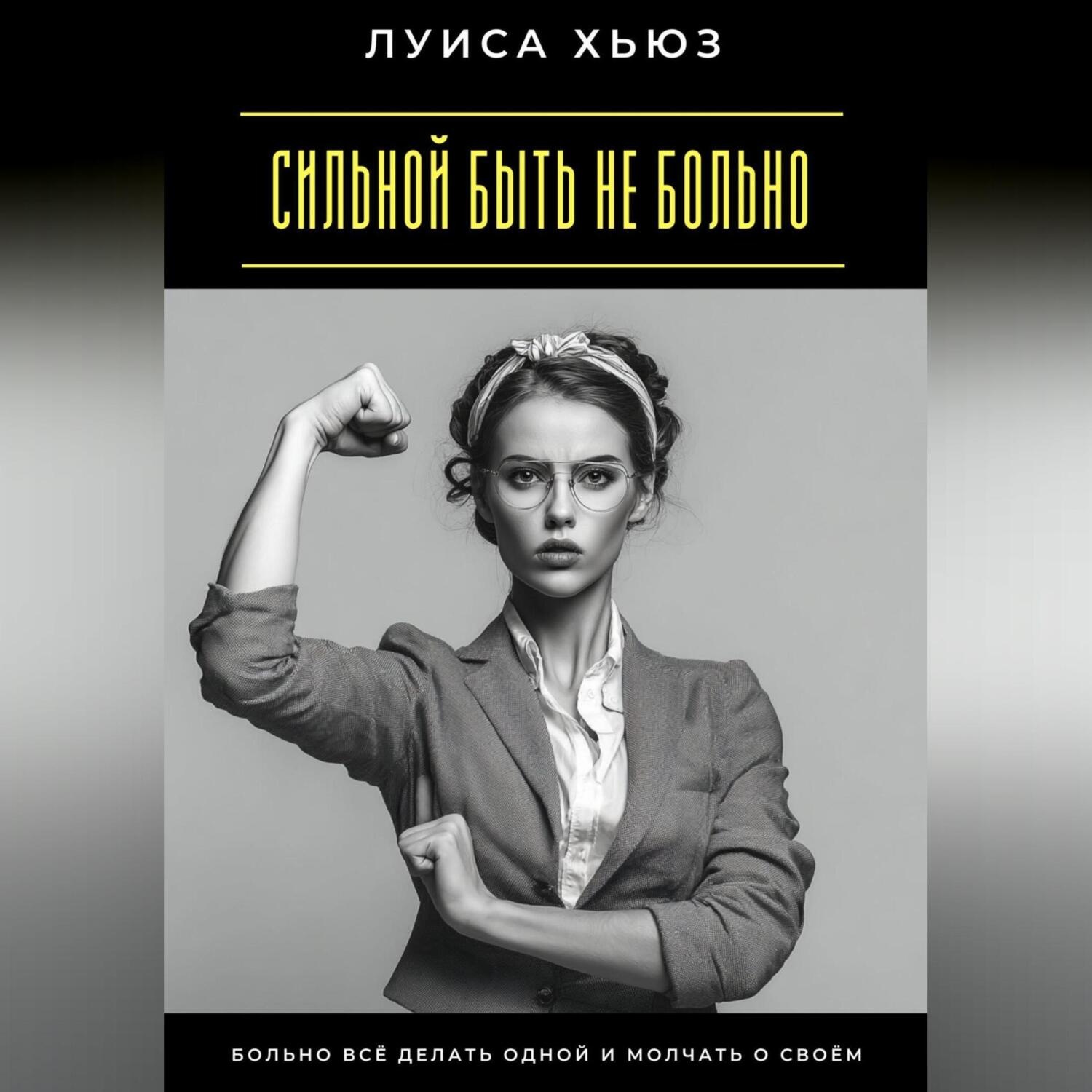Обложка книги «Сильной быть не больно. Больно всё делать одной и молчать о своём»