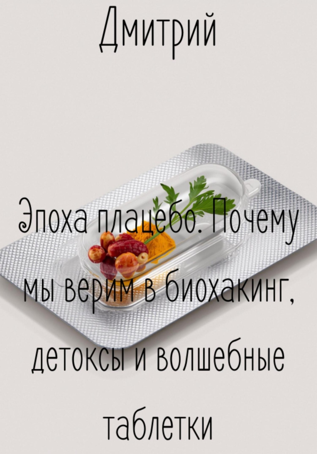 Обложка книги «Эпоха плацебо. Почему мы верим в биохакинг, детоксы и волшебные таблетки»