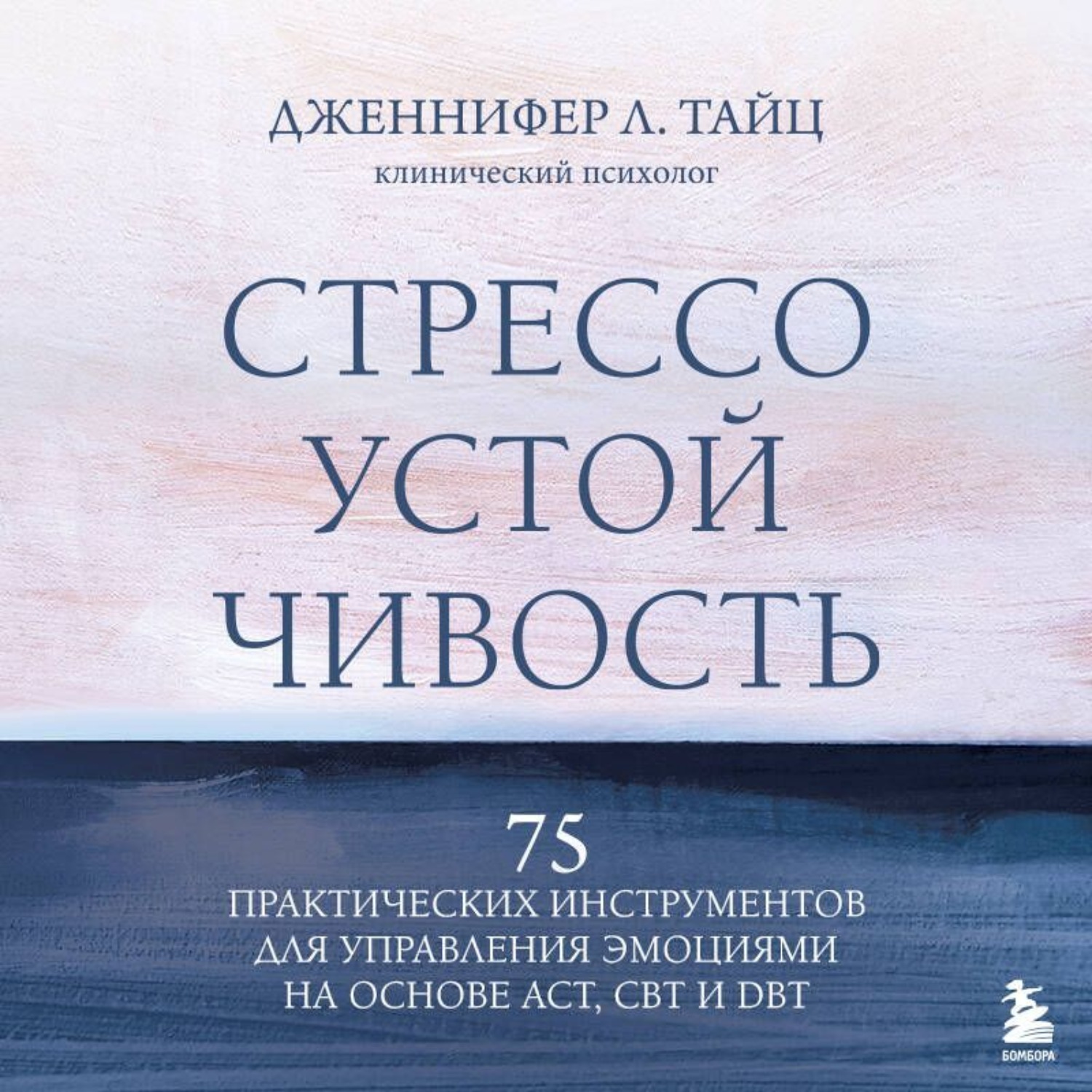 Обложка книги «Стрессоустойчивость. 75 практических инструментов для управления эмоциями на основе АСТ, CBT и DBT»