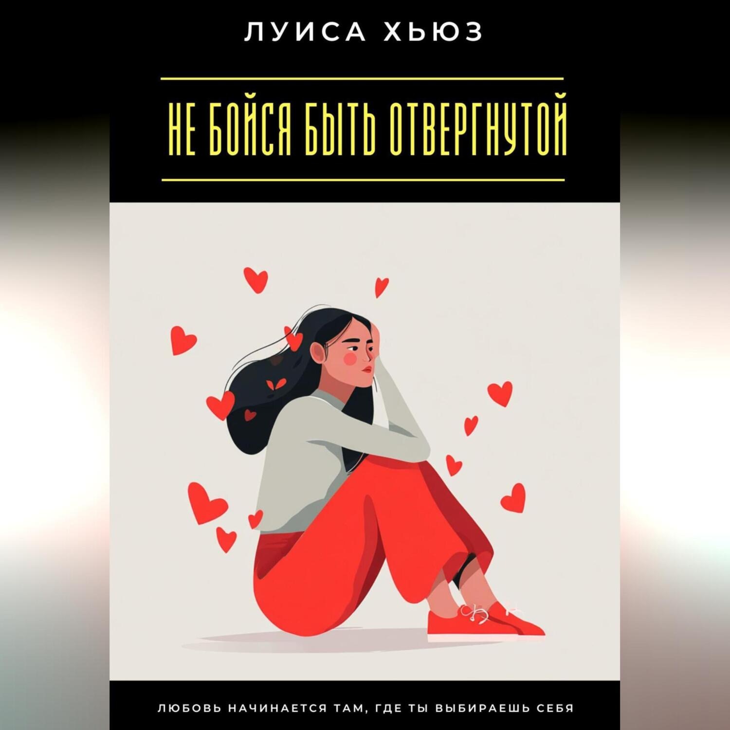 Обложка книги «Не бойся быть отвергнутой. Любовь начинается там, где ты выбираешь себя»