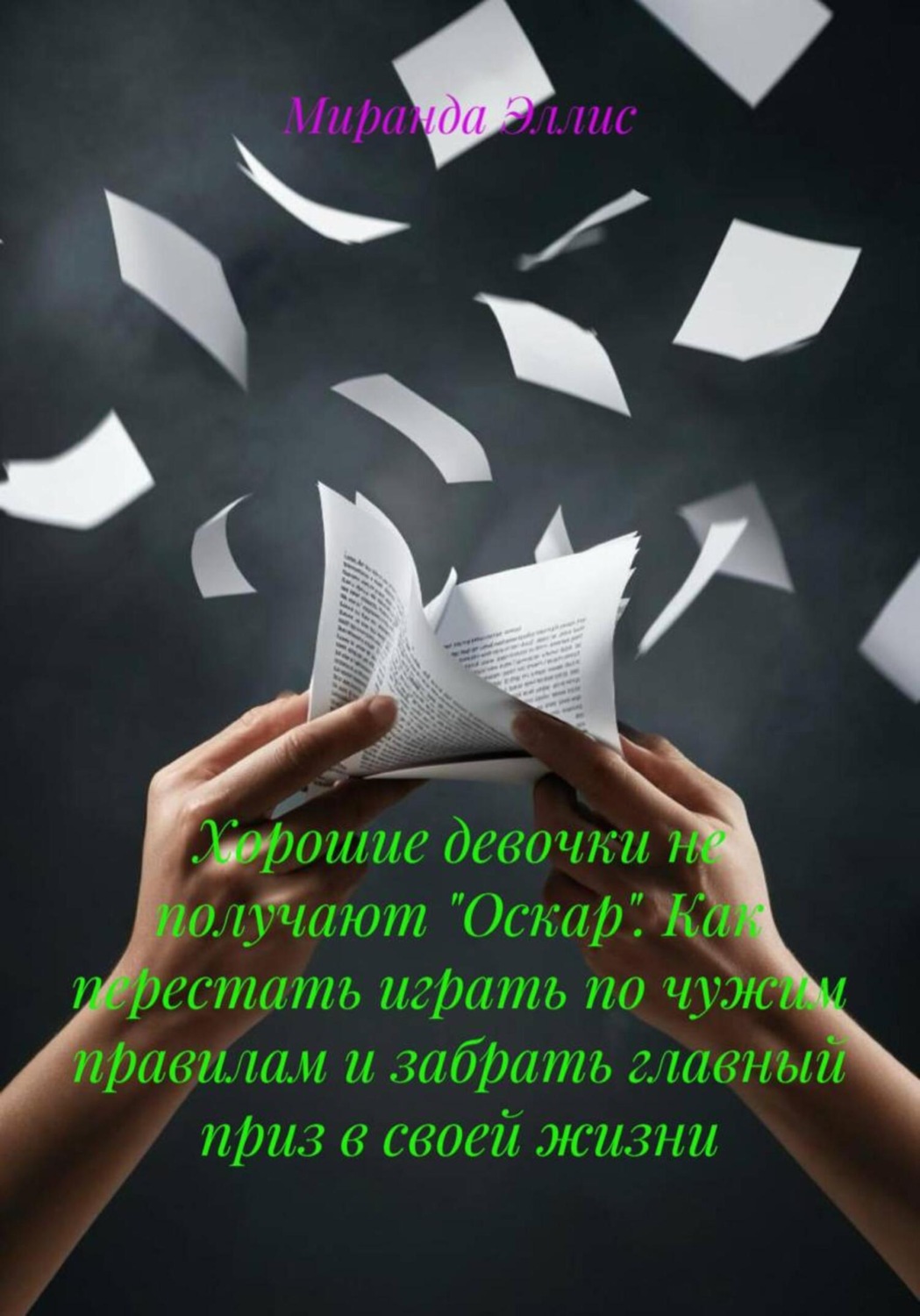 Обложка книги «Хорошие девочки не получают «Оскар». Как перестать играть по чужим правилам и забрать главный приз в своей жизни»