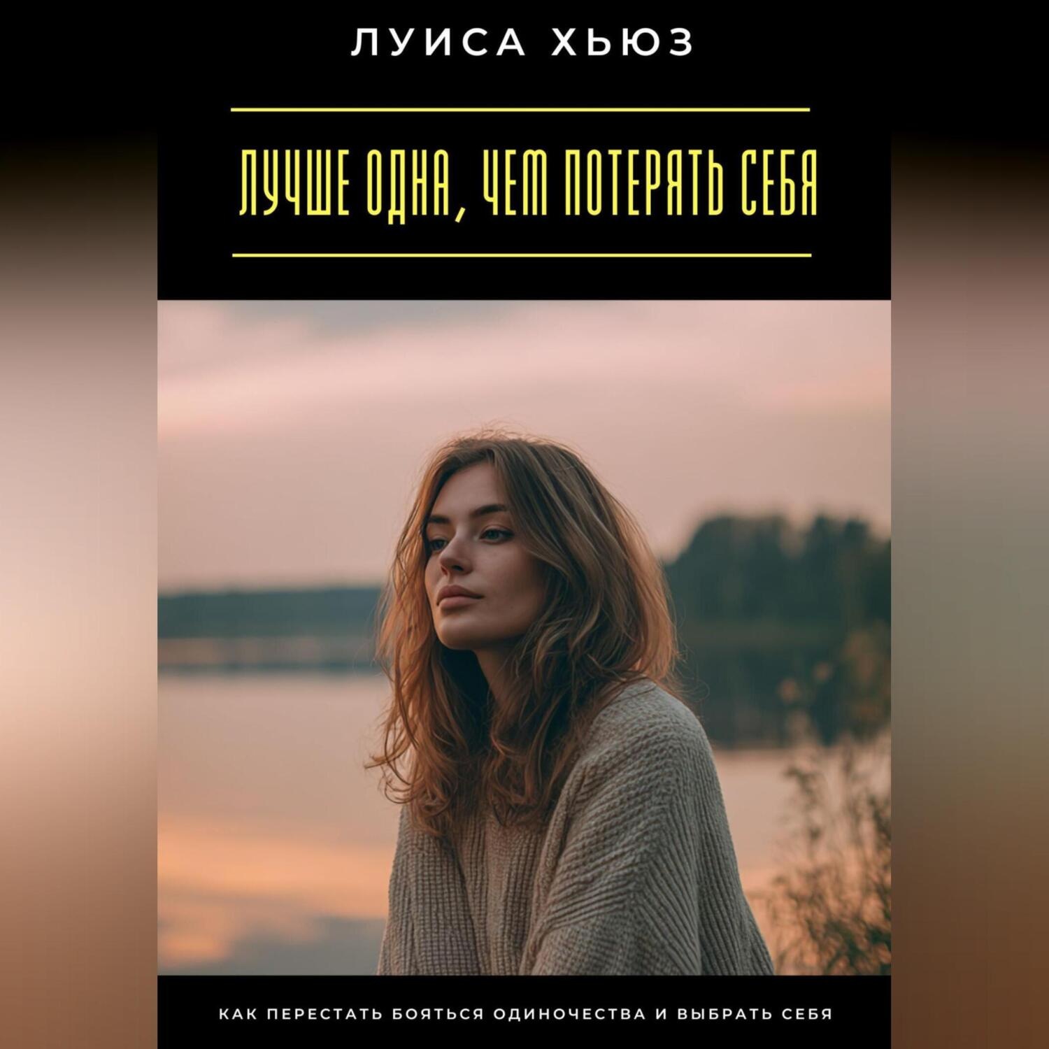 Обложка книги «Лучше одна, чем потерять себя. Как перестать бояться одиночества и выбрать себя»