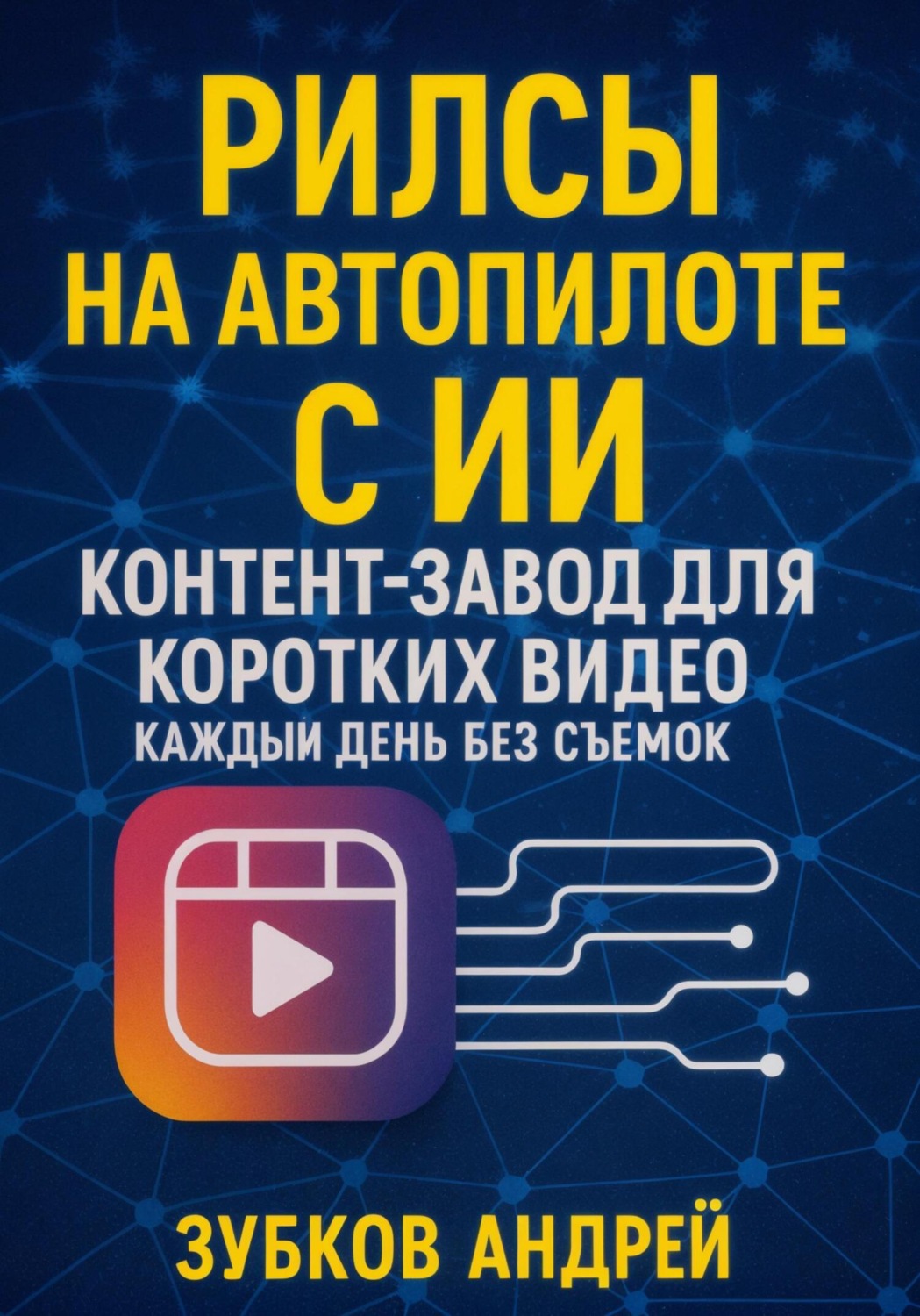 Обложка книги «Рилсы на автопилоте с ИИ: контент-завод для коротких видео каждый день без съемок»