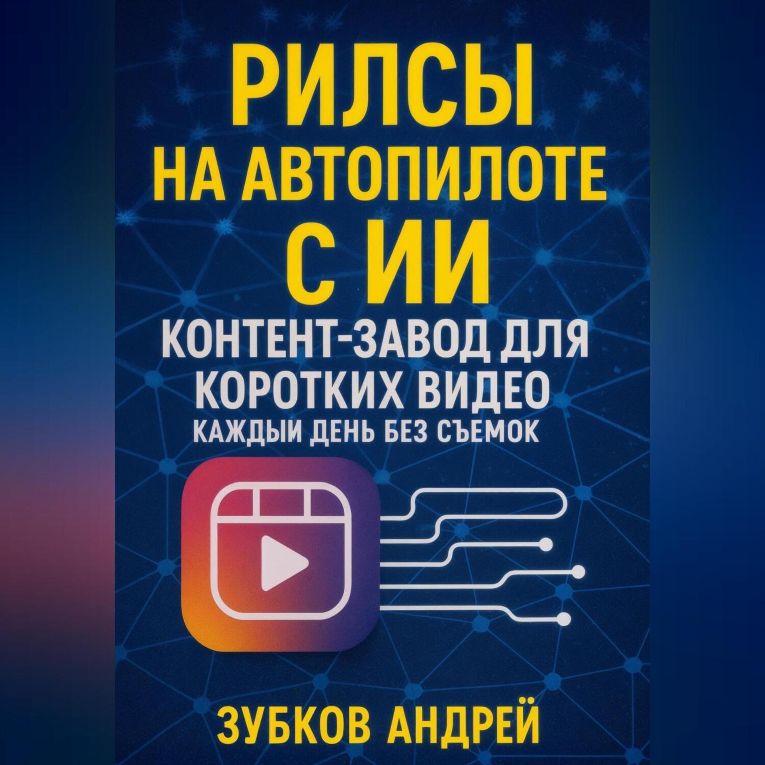 Обложка книги «Рилсы на автопилоте с ИИ: контент-завод для коротких видео каждый день без съемок»