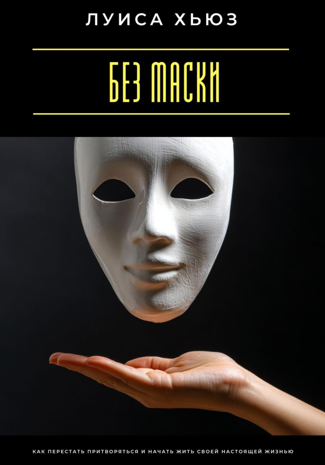 Обложка книги «Без маски. Как перестать притворяться и начать жить своей настоящей жизнью»