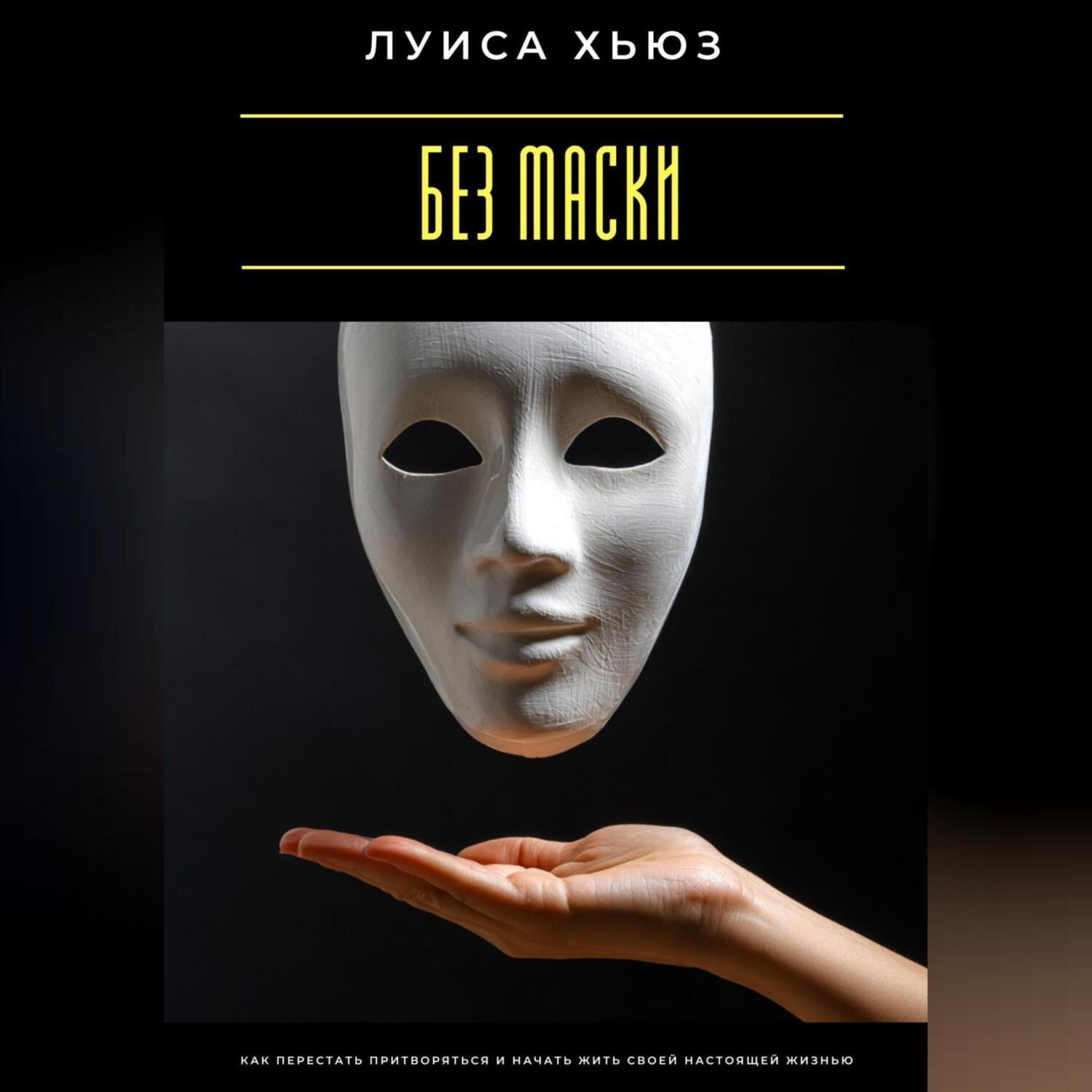 Обложка книги «Без маски. Как перестать притворяться и начать жить своей настоящей жизнью»