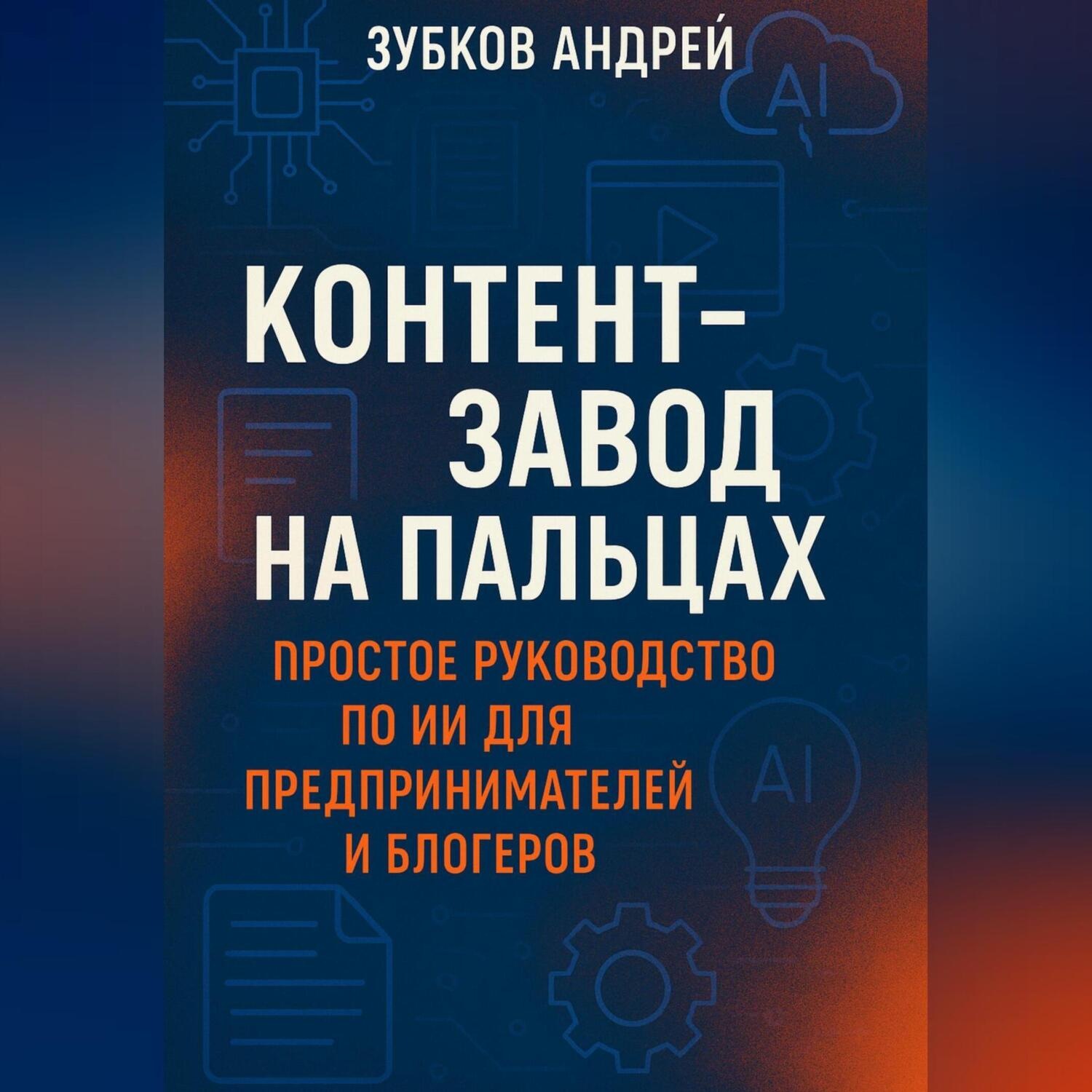 Обложка книги «Контент-завод на пальцах: простое руководство по ИИ для предпринимателей и блогеров»