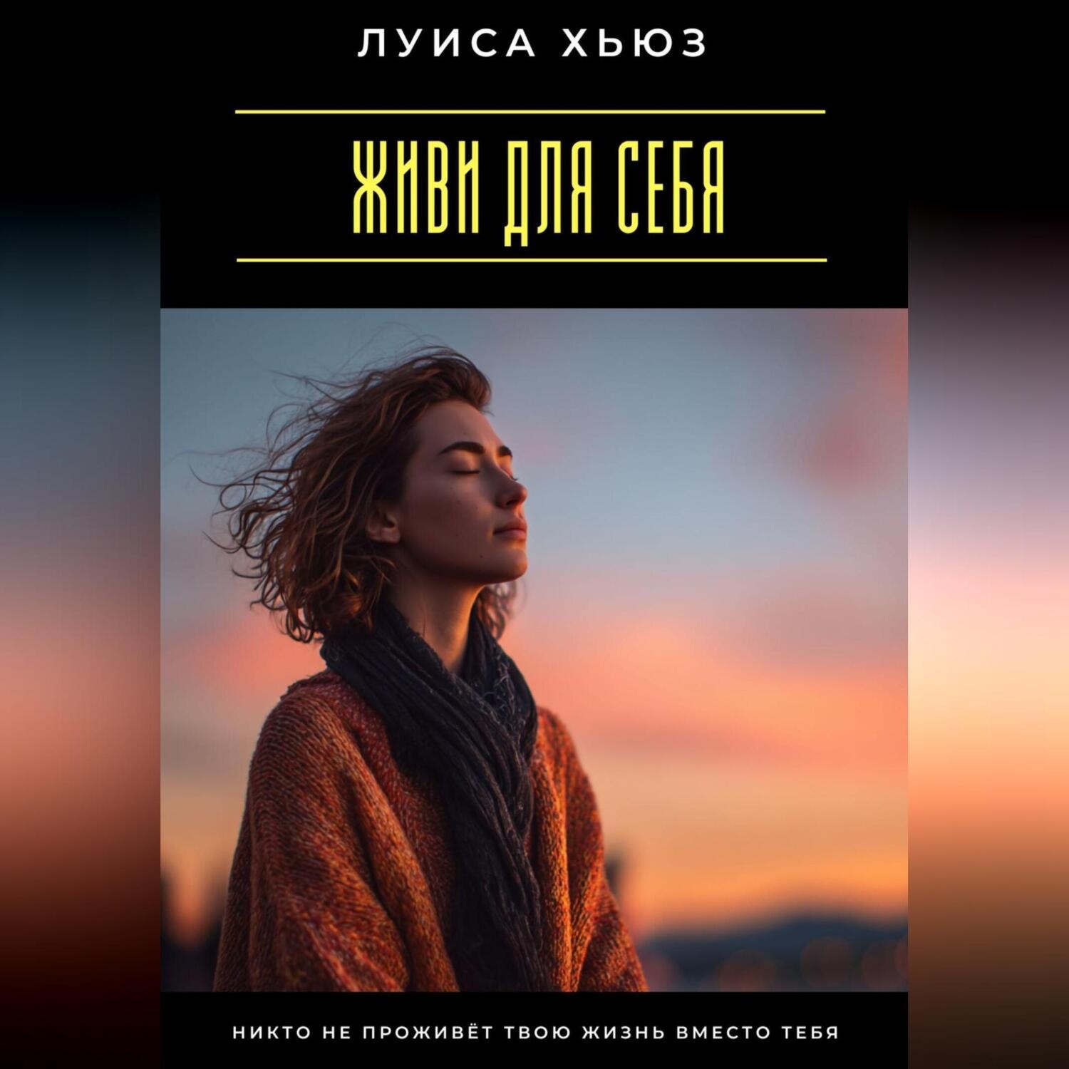 Обложка книги «Живи для себя. Никто не проживёт твою жизнь вместо тебя»