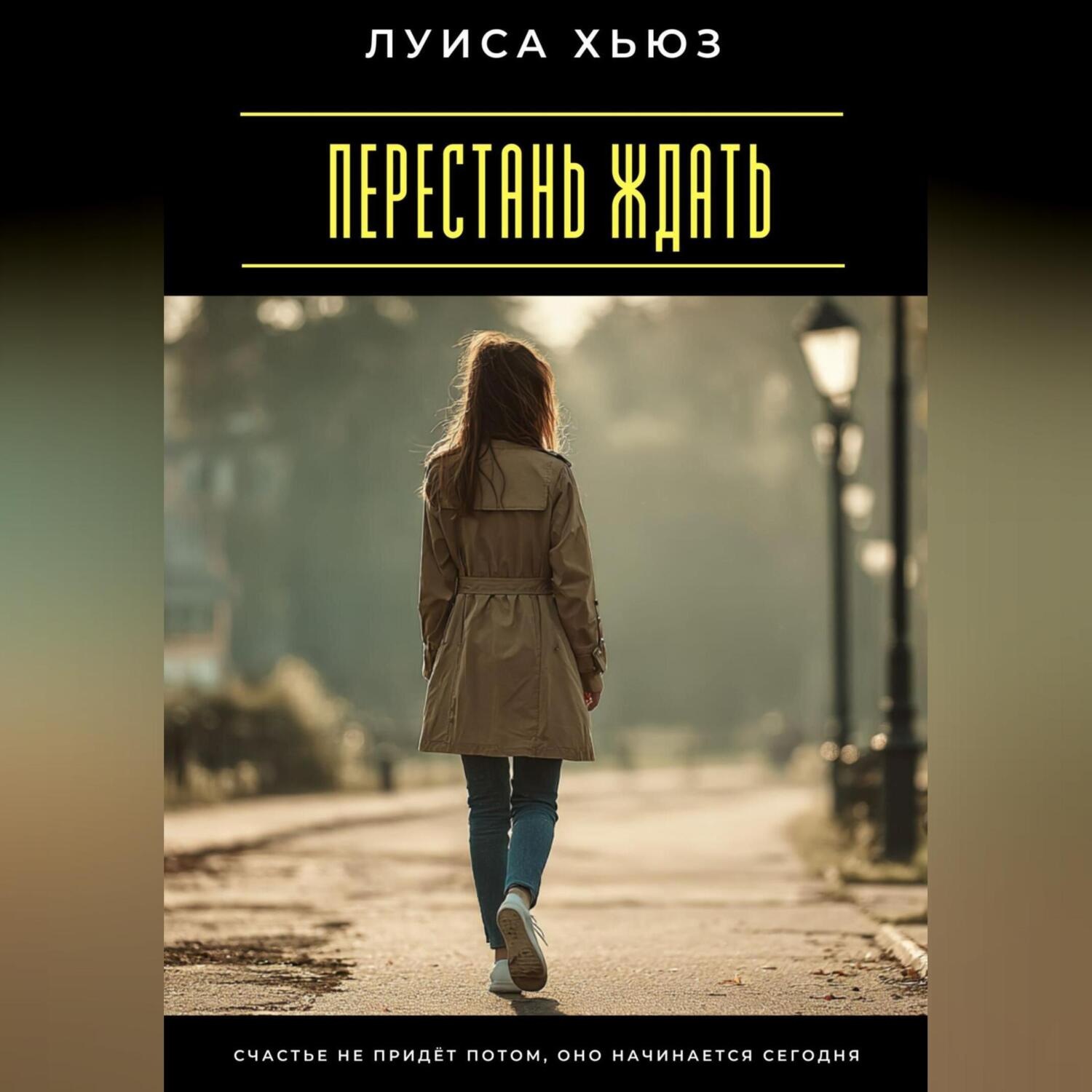 Обложка книги «Перестань ждать. Счастье не придёт потом, оно начинается сегодня»