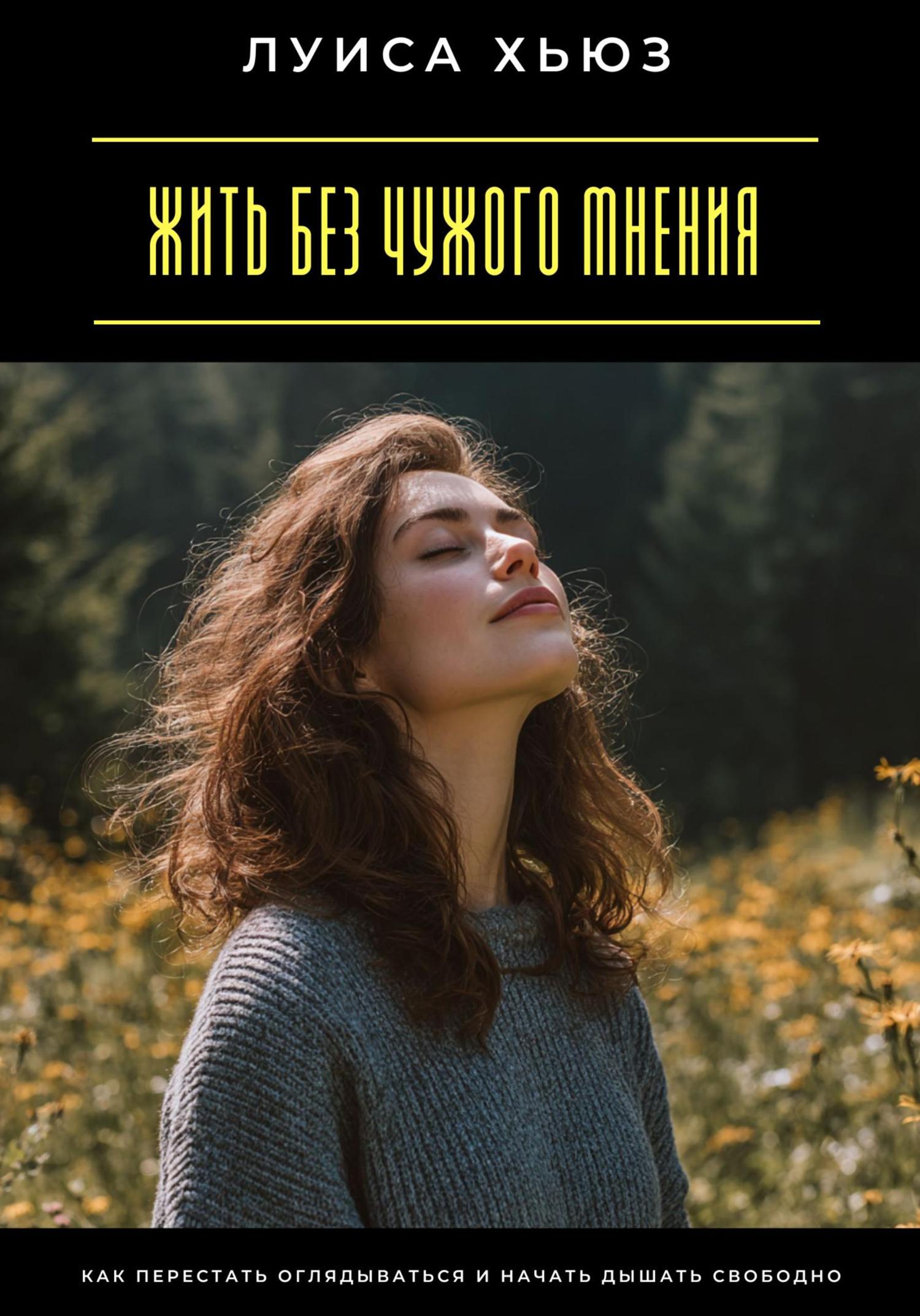 Обложка книги «Жить без чужого мнения. Как перестать оглядываться и начать дышать свободно»