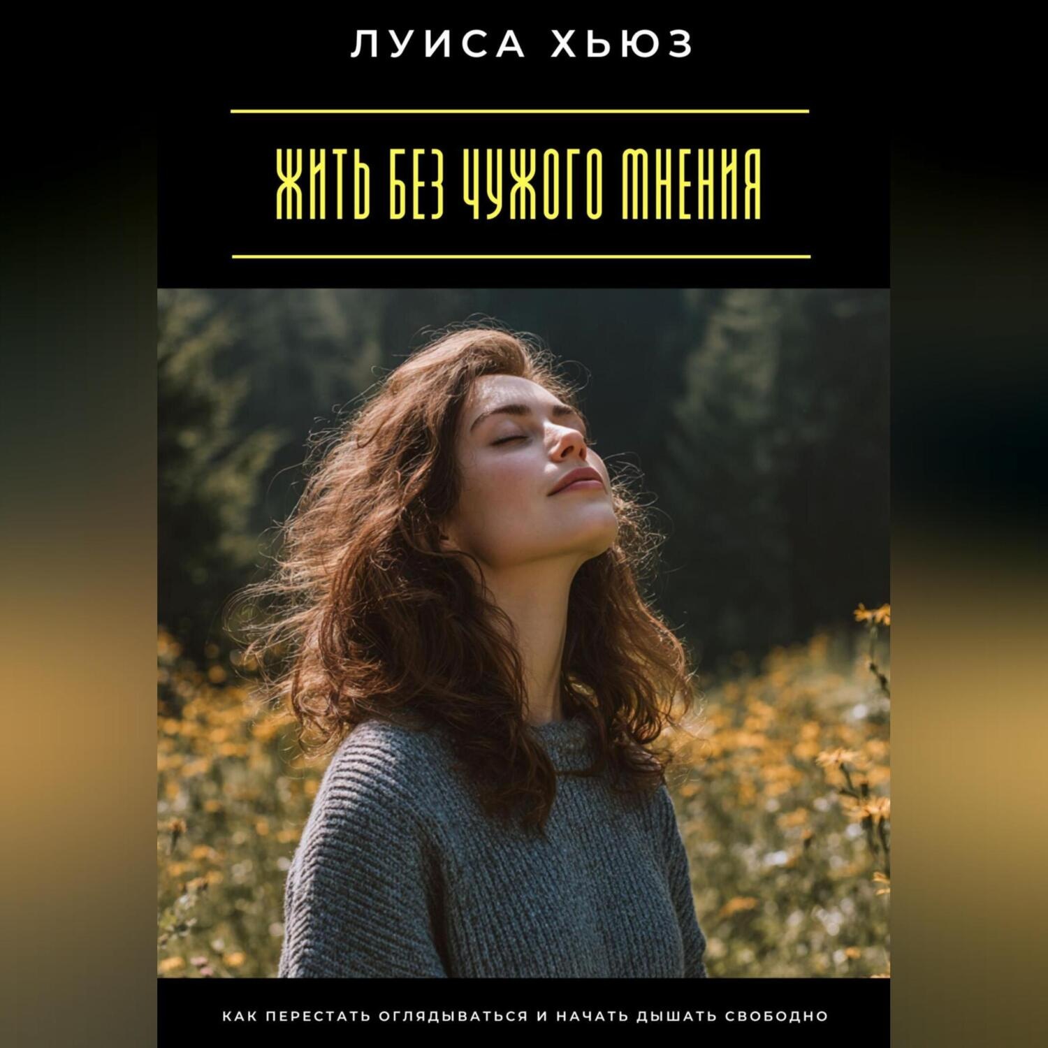 Обложка книги «Жить без чужого мнения. Как перестать оглядываться и начать дышать свободно»