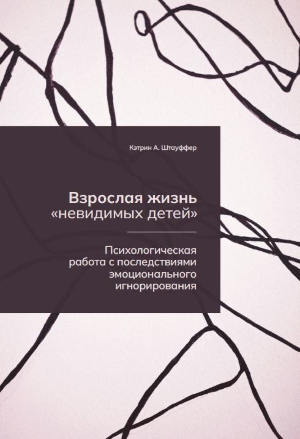 Обложка книги «Взрослая жизнь «невидимых детей». Психологическая работа с последствиями эмоционального игнорирования»
