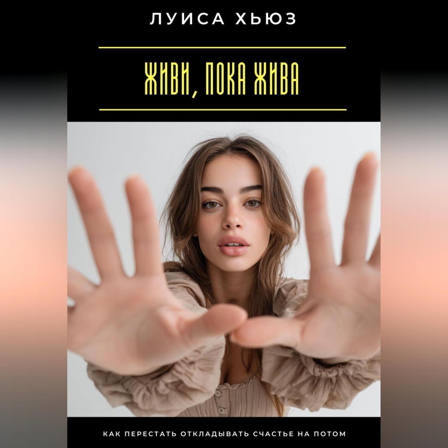 Обложка книги «Живи, пока жива. Как перестать откладывать счастье на потом»
