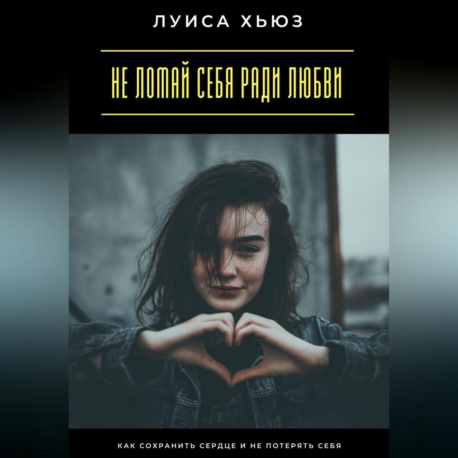 Обложка книги «Не ломай себя ради любви. Как сохранить сердце и не потерять себя»