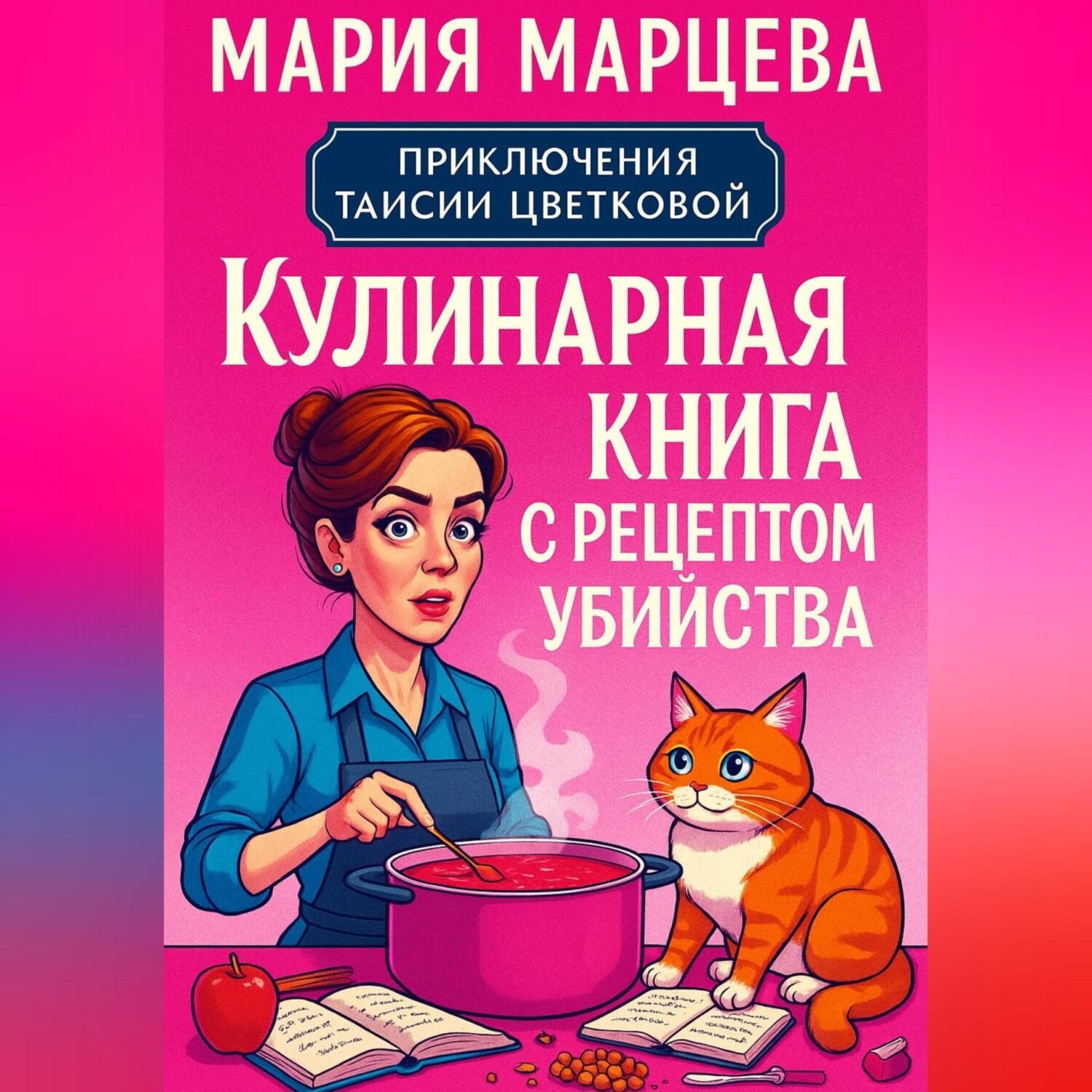 Обложка книги «Приключения Таисии Цветковой. Кулинарная книга с рецептом убийства»