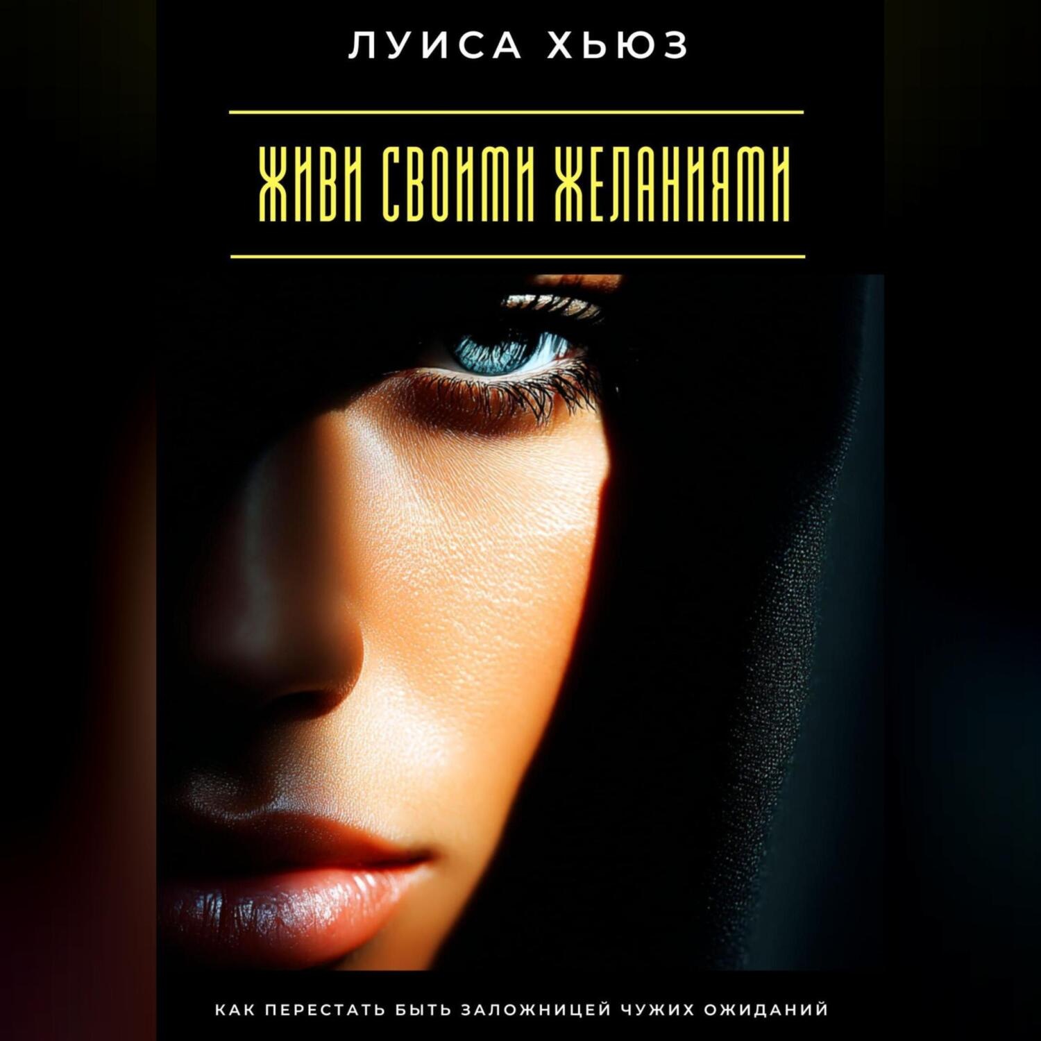 Обложка книги «Живи своими желаниями. Как перестать быть заложницей чужих ожиданий»