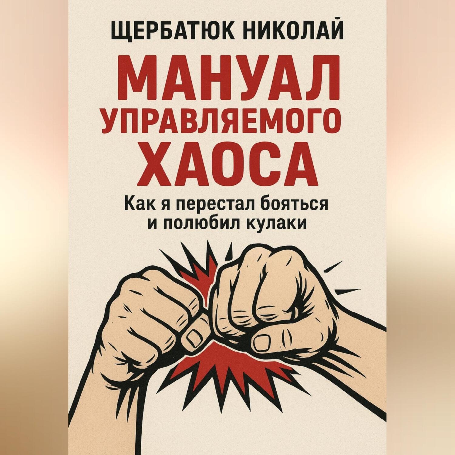 Обложка книги «Мануал Управляемого Хаоса: Как я перестал бояться и полюбил кулаки»