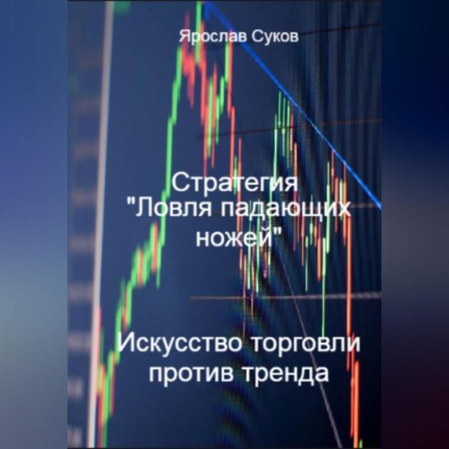 Обложка книги «Стратегия «Ловля падающих ножей»: Искусство торговли против тренда»