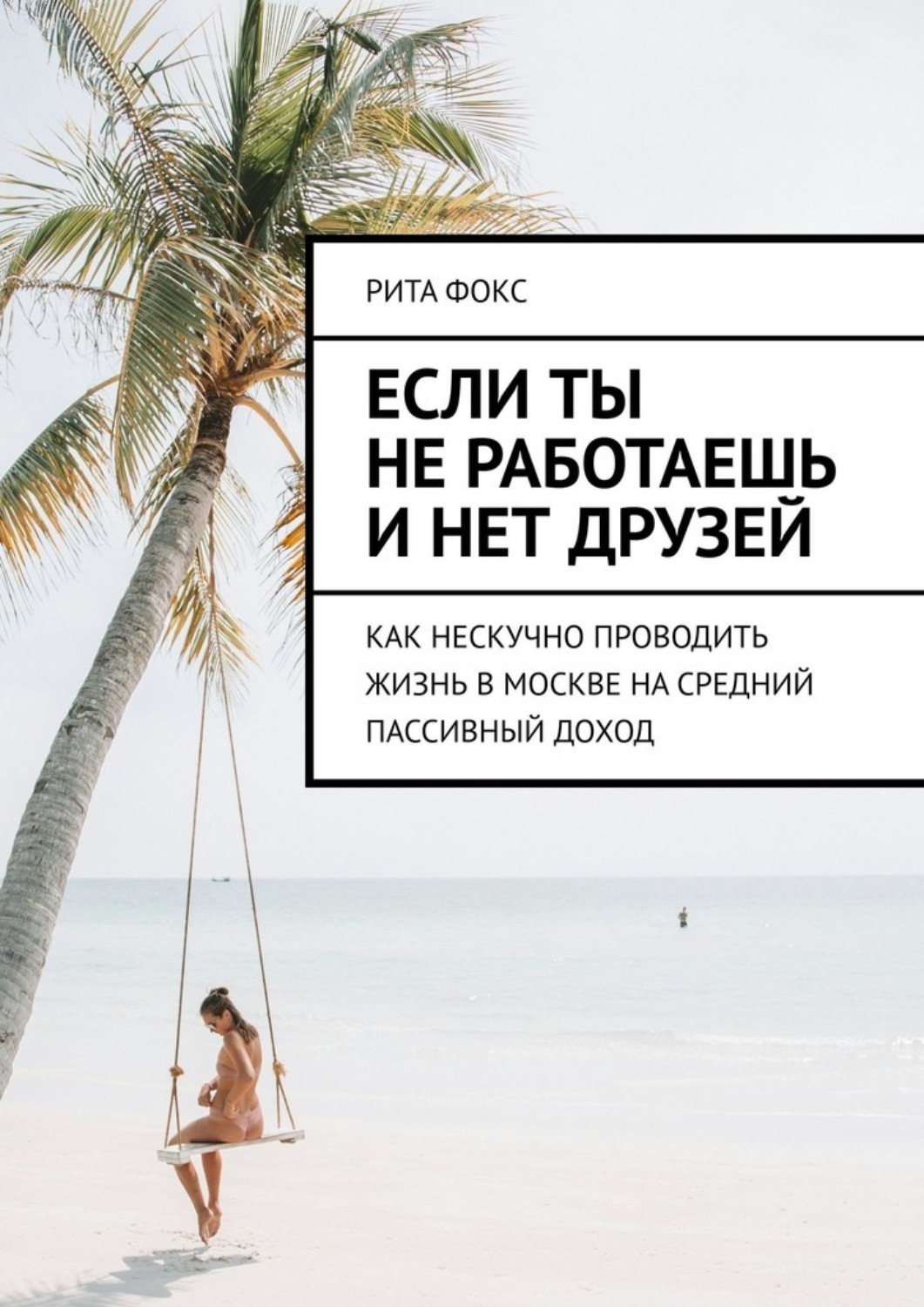 Обложка книги «Если ты не работаешь и нет друзей. Как нескучно проводить жизнь в Москве на средний пассивный доход»