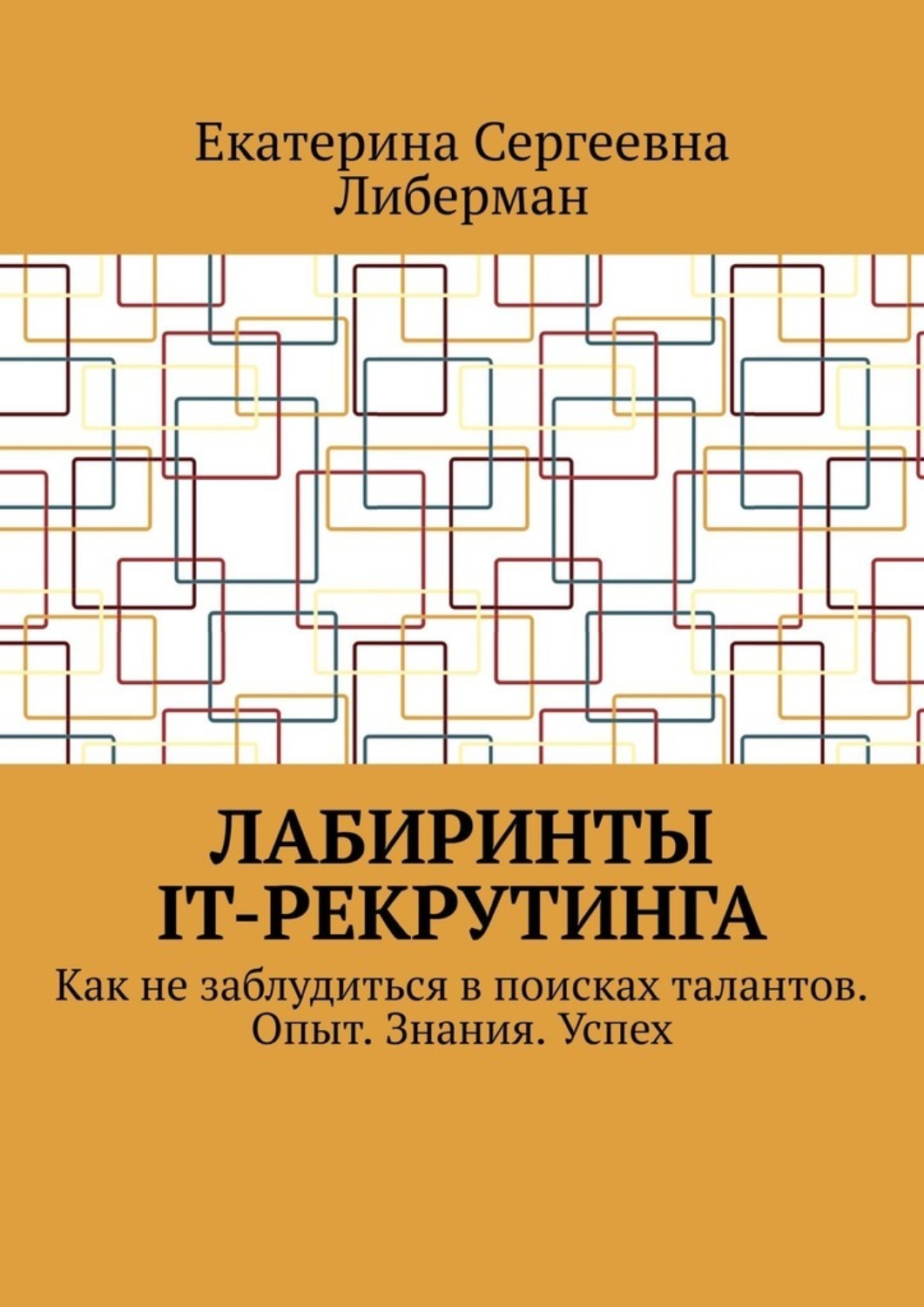 Обложка книги «Лабиринты IT-рекрутинга. Как не заблудиться в поисках талантов. Опыт. Знания. Успех»